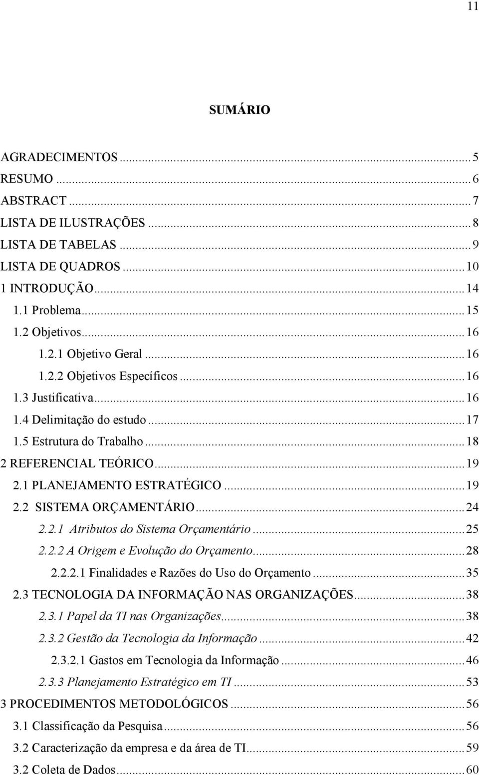 .. 24 2.2.1 Atributos do Sistema Orçamentário... 25 2.2.2 A Origem e Evolução do Orçamento... 28 2.2.2.1 Finalidades e Razões do Uso do Orçamento... 35 2.3 TECNOLOGIA DA INFORMAÇÃO NAS ORGANIZAÇÕES.