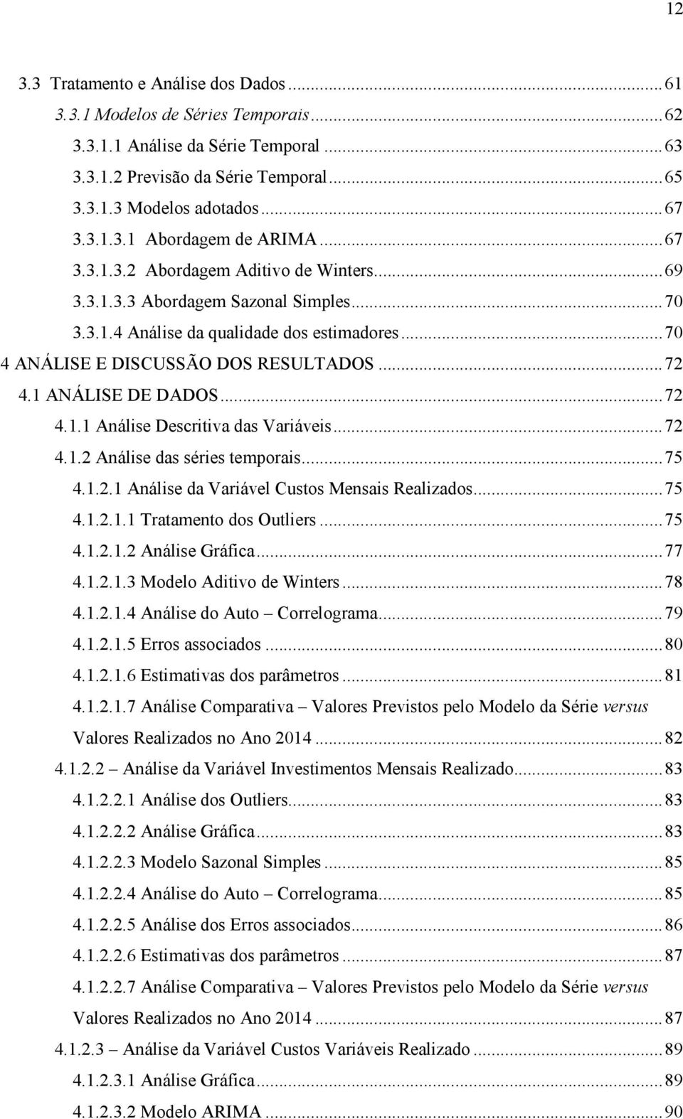 1 ANÁLISE DE DADOS... 72 4.1.1 Análise Descritiva das Variáveis... 72 4.1.2 Análise das séries temporais... 75 4.1.2.1 Análise da Variável Custos Mensais Realizados... 75 4.1.2.1.1 Tratamento dos Outliers.