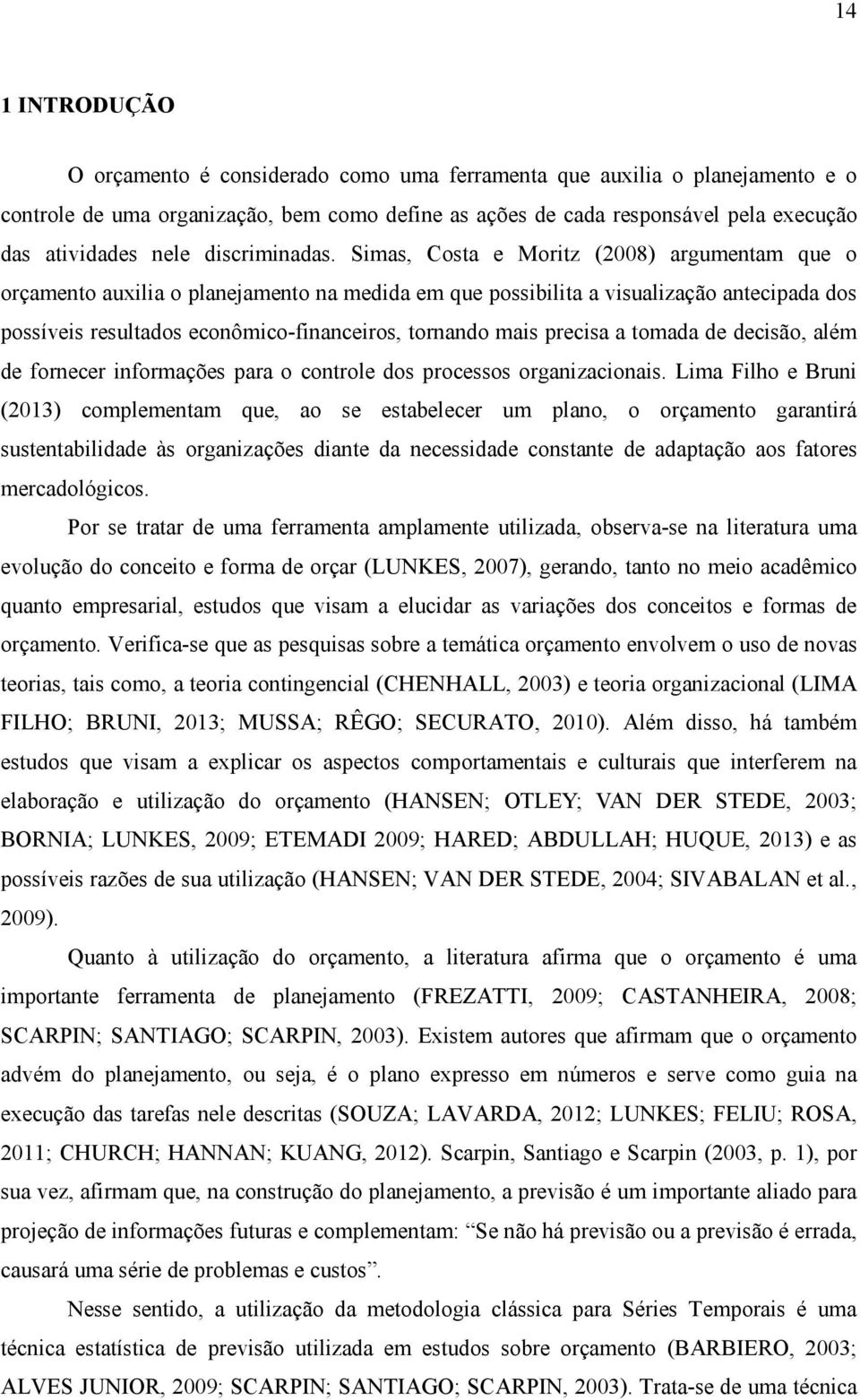 Simas, Costa e Moritz (2008) argumentam que o orçamento auxilia o planejamento na medida em que possibilita a visualização antecipada dos possíveis resultados econômico-financeiros, tornando mais