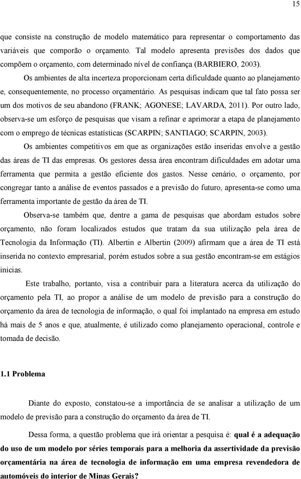 Os ambientes de alta incerteza proporcionam certa dificuldade quanto ao planejamento e, consequentemente, no processo orçamentário.