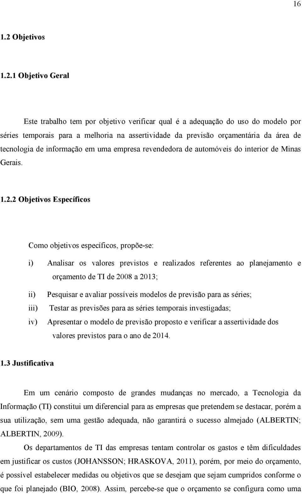 1 Objetivo Geral Este trabalho tem por objetivo verificar qual é a adequação do uso do modelo por séries temporais para a melhoria na assertividade da previsão orçamentária da área de tecnologia de