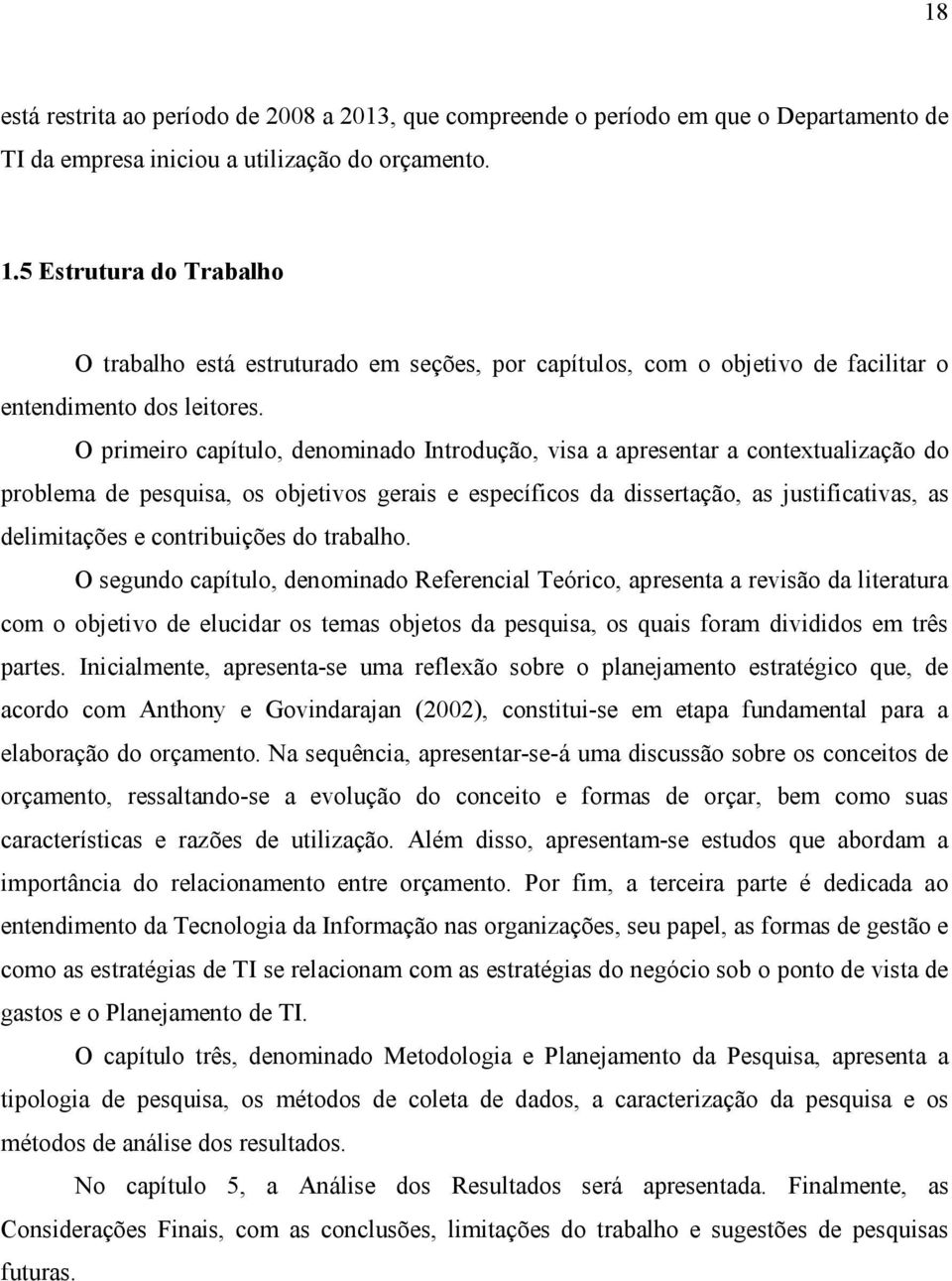 O primeiro capítulo, denominado Introdução, visa a apresentar a contextualização do problema de pesquisa, os objetivos gerais e específicos da dissertação, as justificativas, as delimitações e