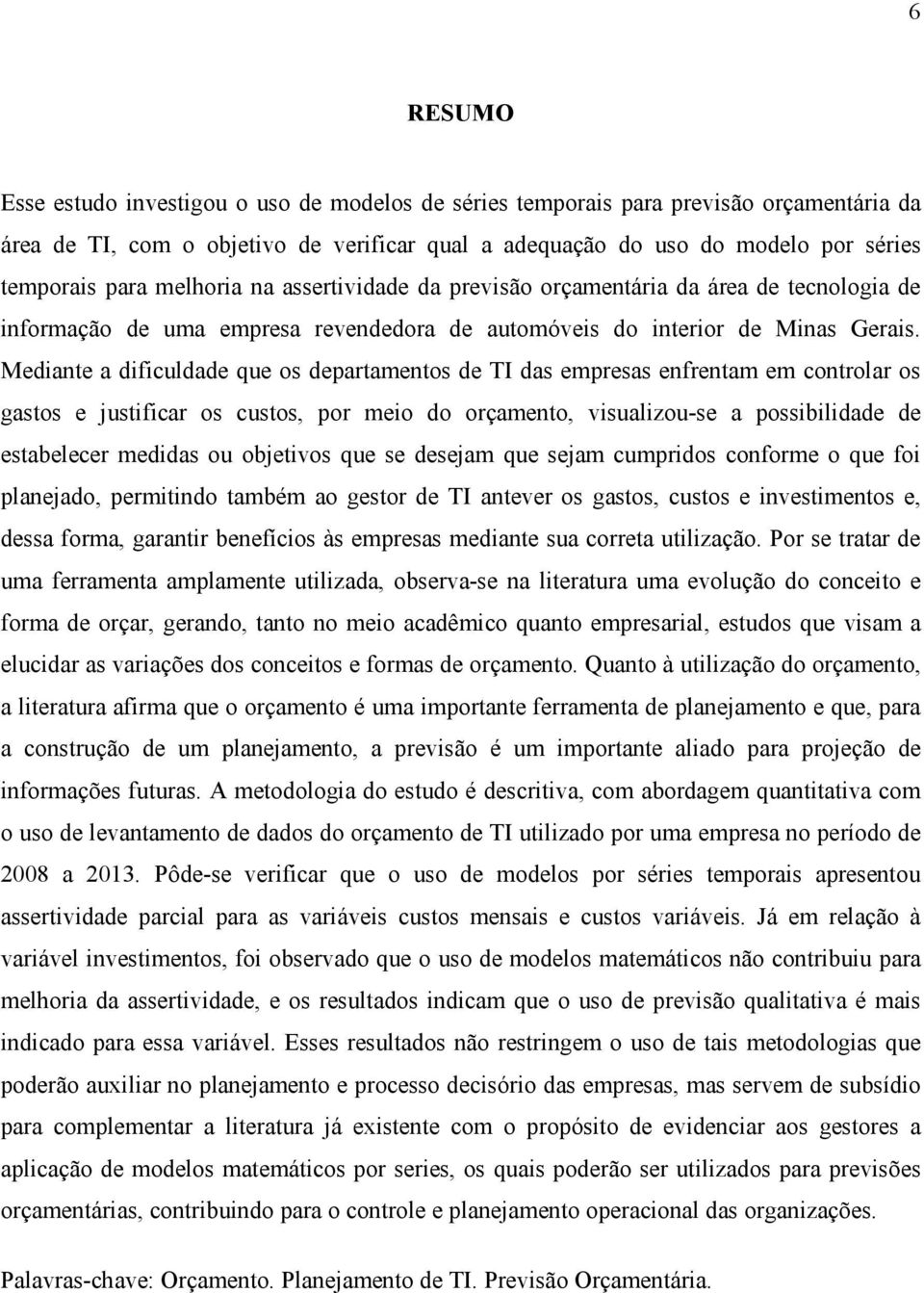 Mediante a dificuldade que os departamentos de TI das empresas enfrentam em controlar os gastos e justificar os custos, por meio do orçamento, visualizou-se a possibilidade de estabelecer medidas ou