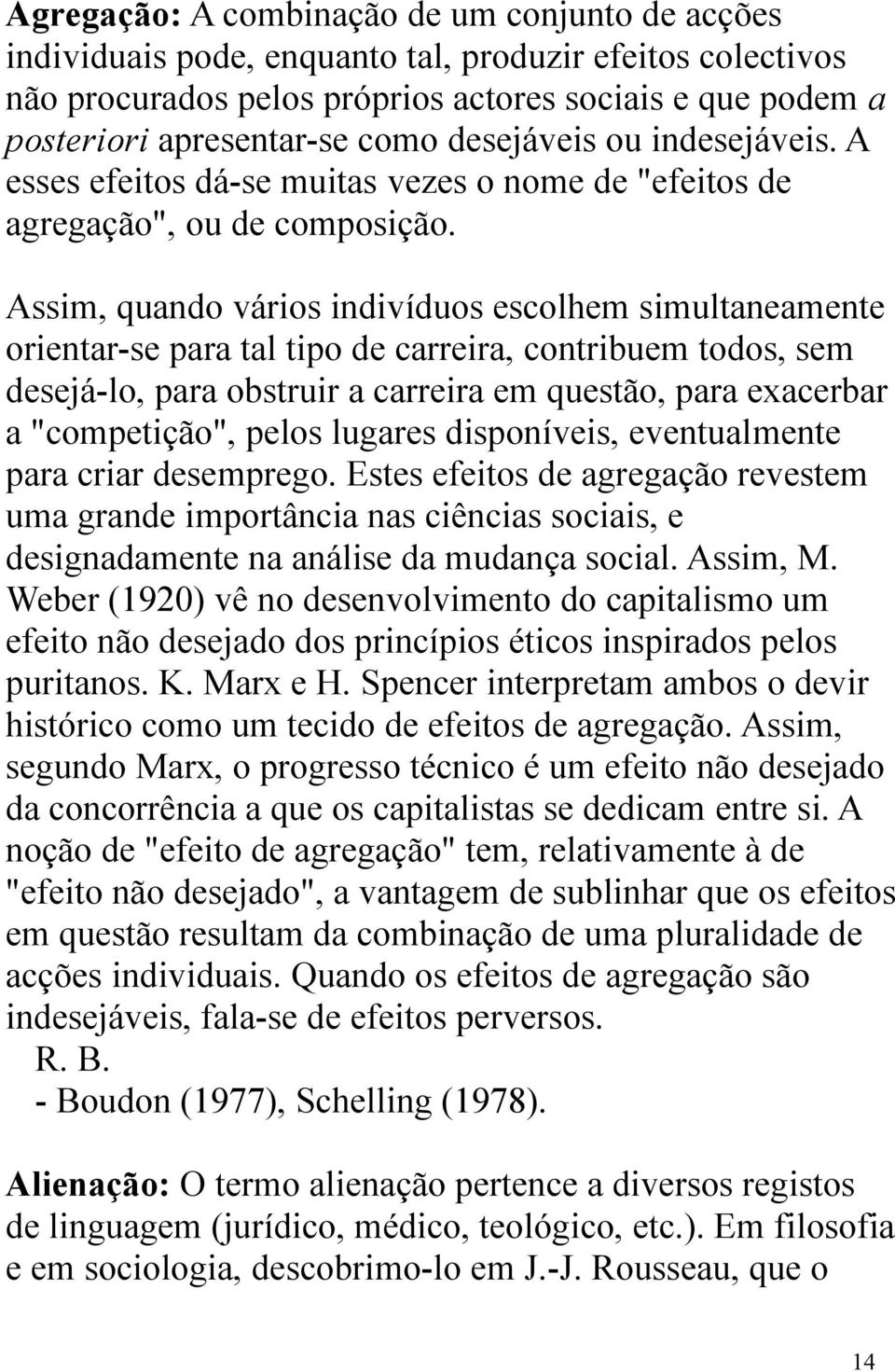 Assim, quando vários indivíduos escolhem simultaneamente orientar-se para tal tipo de carreira, contribuem todos, sem desejá-lo, para obstruir a carreira em questão, para exacerbar a "competição",