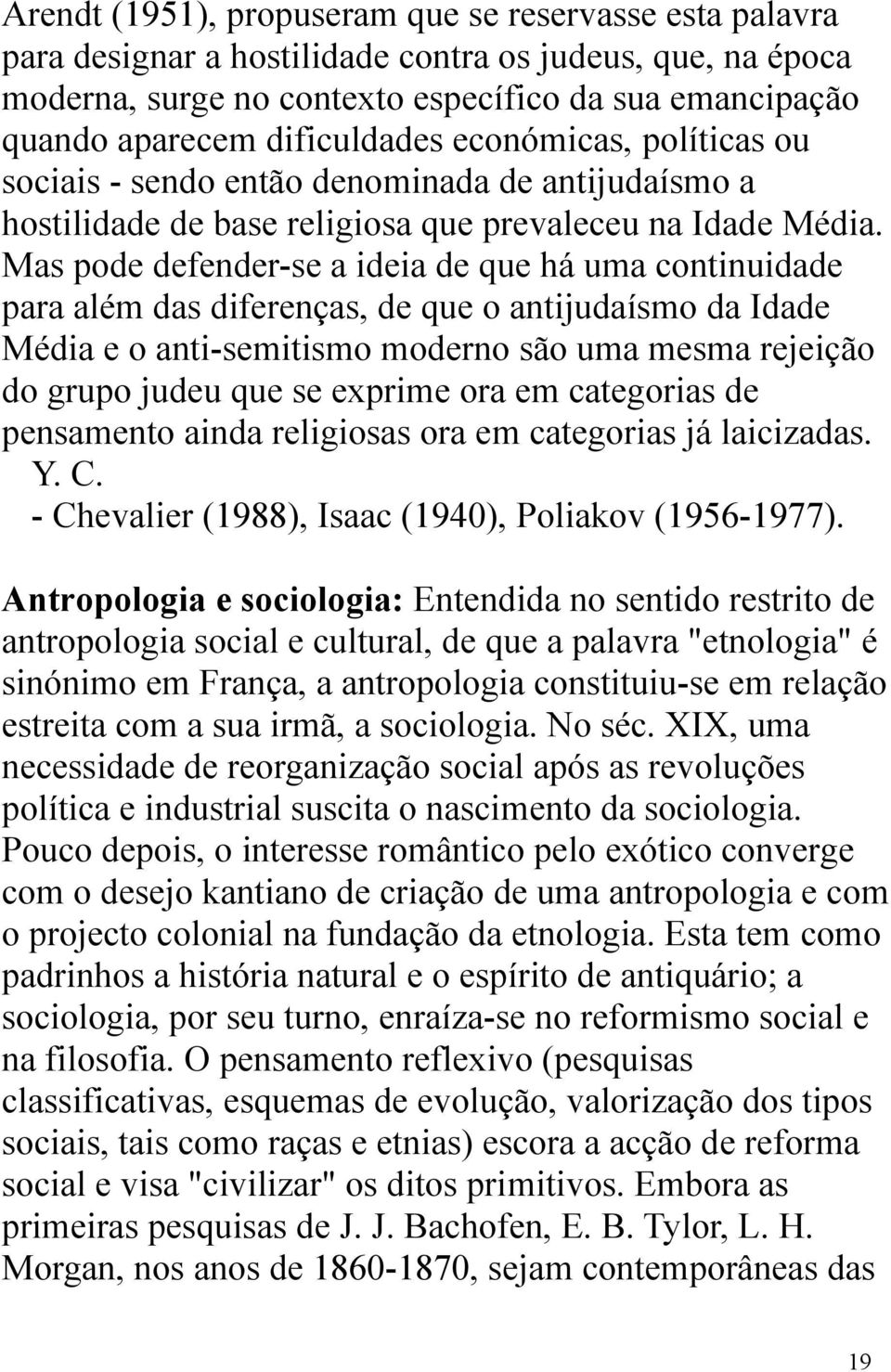 Mas pode defender-se a ideia de que há uma continuidade para além das diferenças, de que o antijudaísmo da Idade Média e o anti-semitismo moderno são uma mesma rejeição do grupo judeu que se exprime