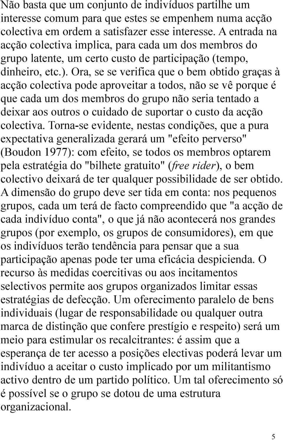 Ora, se se verifica que o bem obtido graças à acção colectiva pode aproveitar a todos, não se vê porque é que cada um dos membros do grupo não seria tentado a deixar aos outros o cuidado de suportar