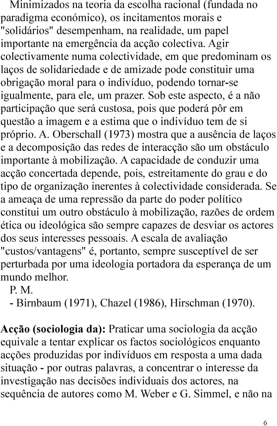 prazer. Sob este aspecto, é a não participação que será custosa, pois que poderá pôr em questão a imagem e a estima que o indivíduo tem de si próprio. A.