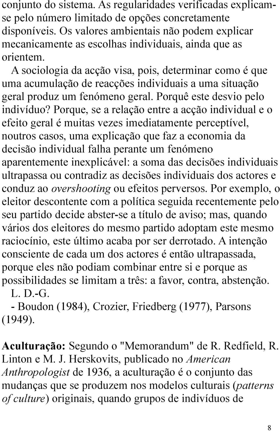 A sociologia da acção visa, pois, determinar como é que uma acumulação de reacções individuais a uma situação geral produz um fenómeno geral. Porquê este desvio pelo indivíduo?