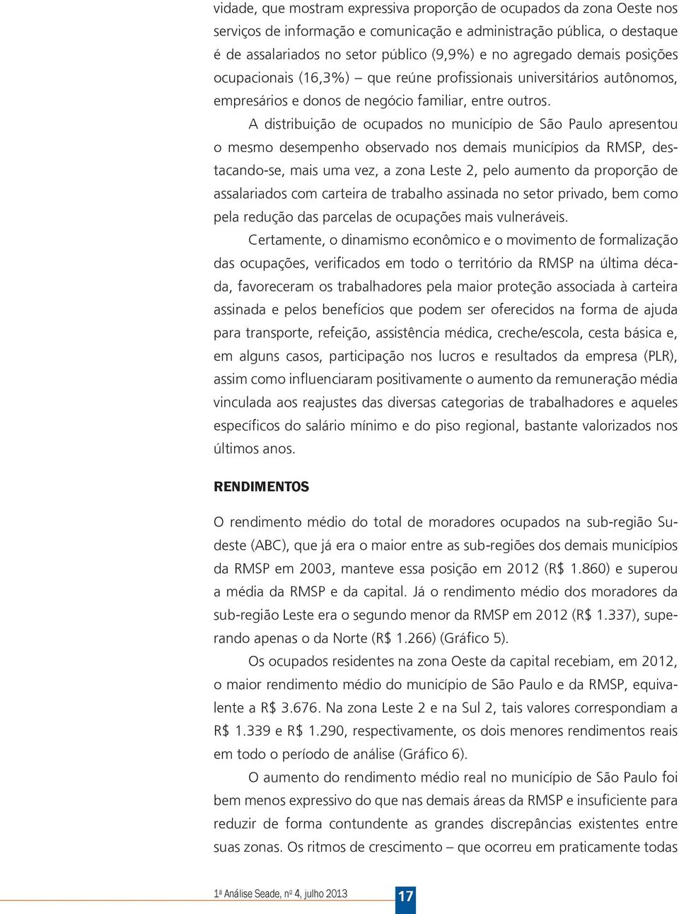 A distribuição de ocupados no município de São Paulo apresentou o mesmo desempenho observado nos demais municípios da RMSP, destacando-se, mais uma vez, a zona Leste 2, pelo aumento da proporção de