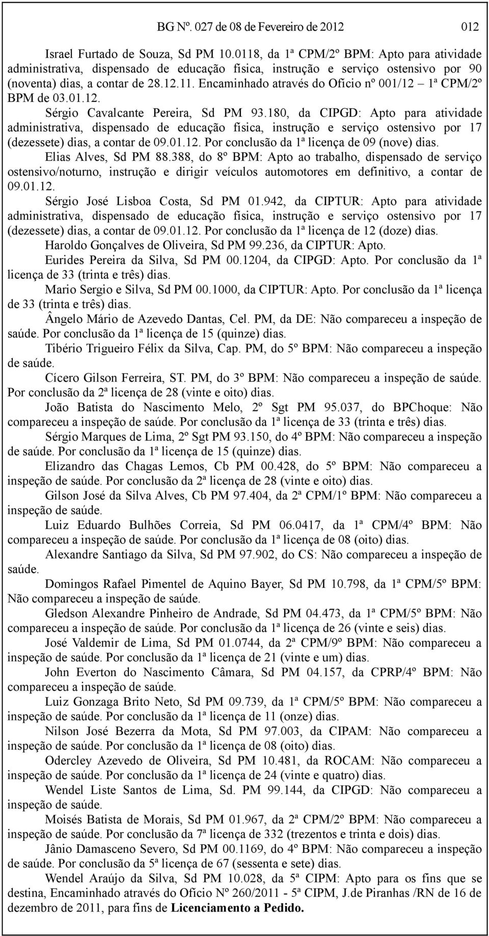 01.12. Sérgio Cavalcante Pereira, Sd PM 93.180, da CIPGD: Apto para atividade administrativa, dispensado de educação física, instrução e serviço ostensivo por 17 (dezessete) dias, a contar de 09.01.12. Por conclusão da 1ª licença de 09 (nove) dias.