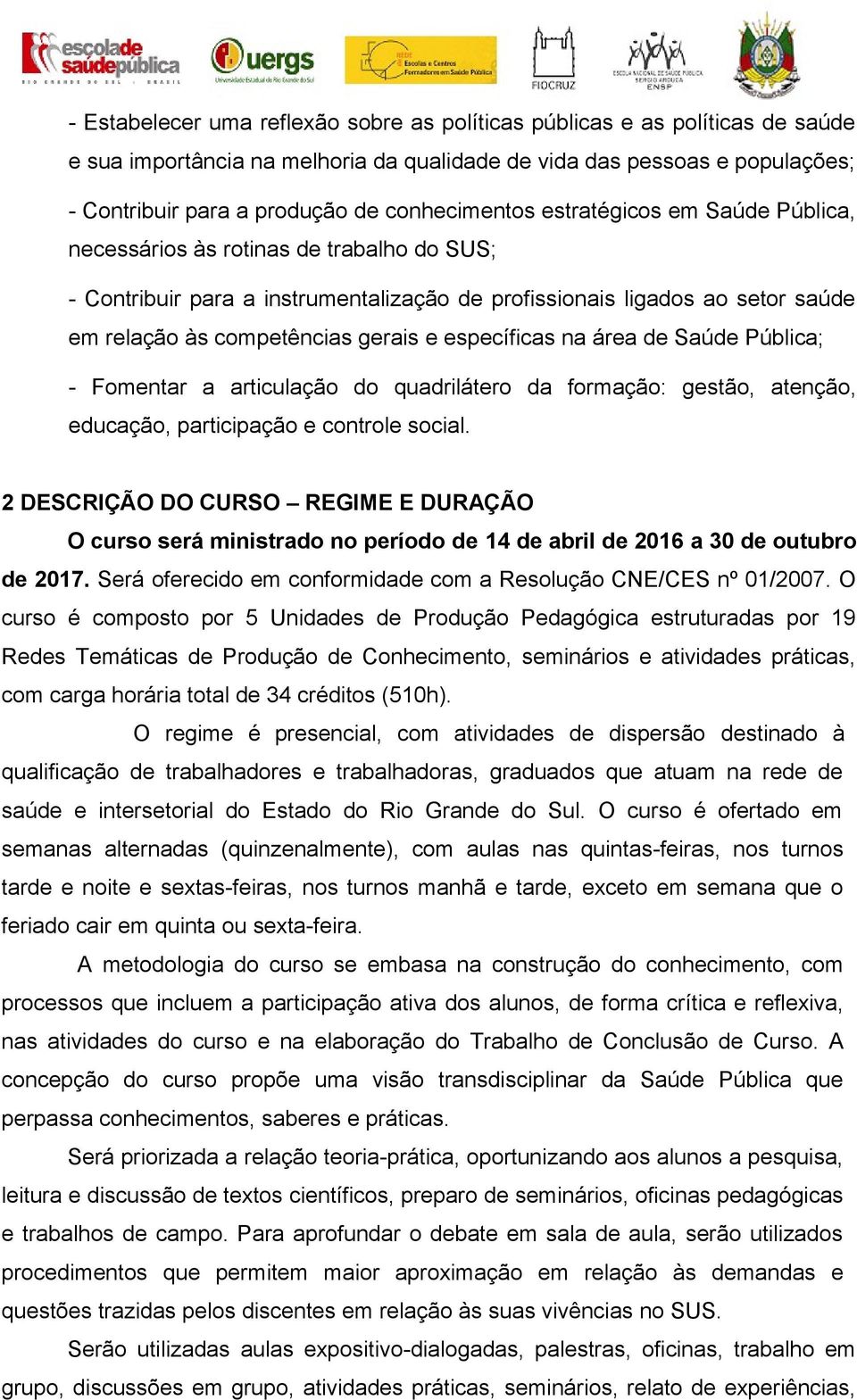 gerais e específicas na área de Saúde Pública; - Fomentar a articulação do quadrilátero da formação: gestão, atenção, educação, participação e controle social.