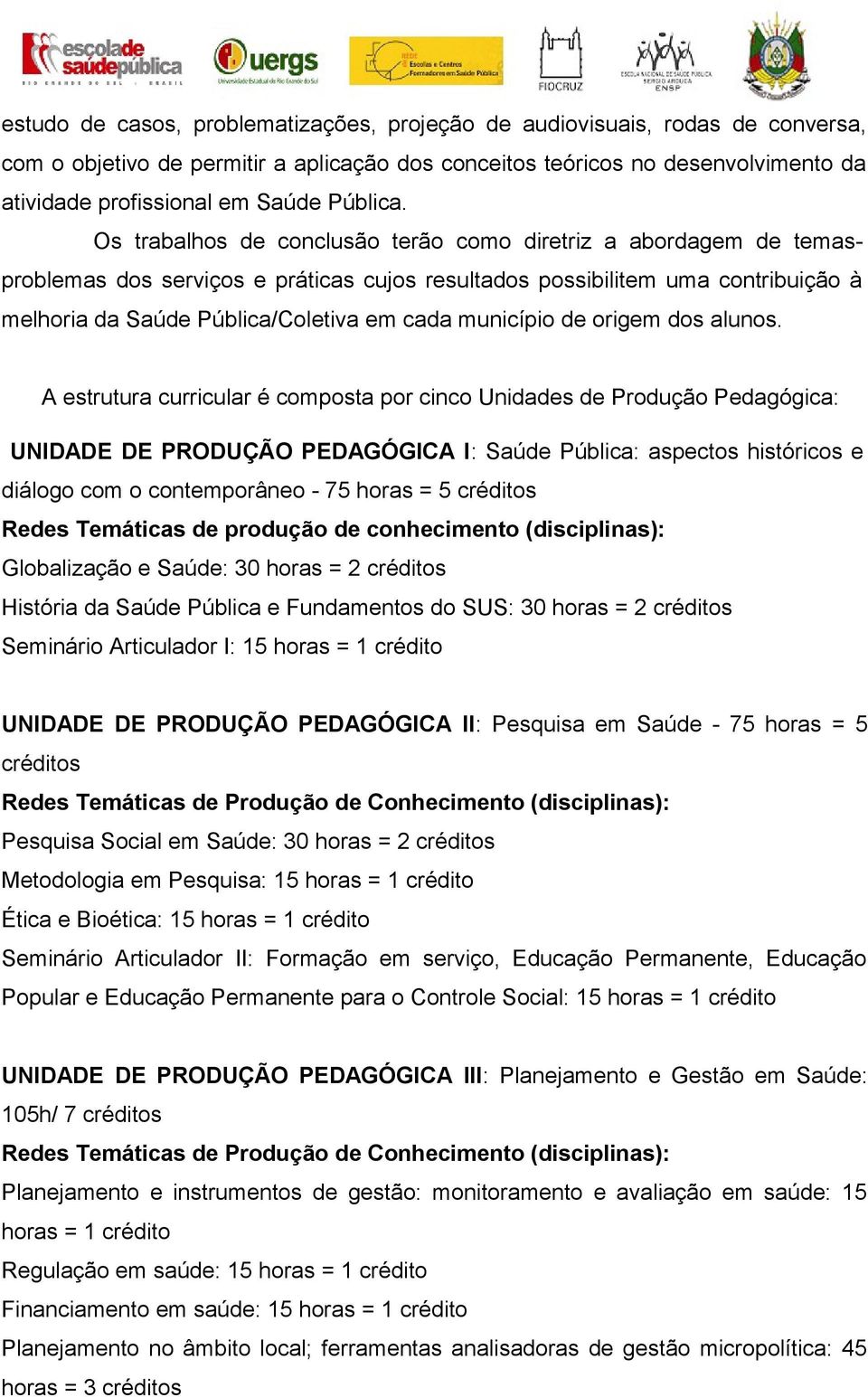 Os trabalhos de conclusão terão como diretriz a abordagem de temasproblemas dos serviços e práticas cujos resultados possibilitem uma contribuição à melhoria da Saúde Pública/Coletiva em cada