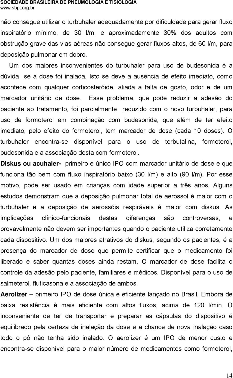 Isto se deve a ausência de efeito imediato, como acontece com qualquer corticosteróide, aliada a falta de gosto, odor e de um marcador unitário de dose.