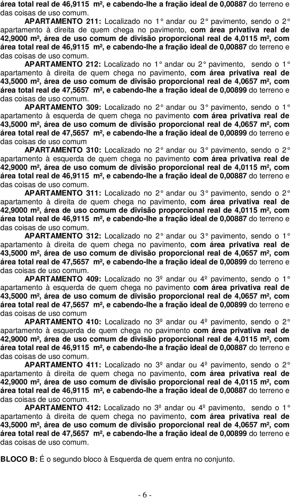 2 andar ou 3 pavimento, sendo o 1 APARTAMENTO 409: Localizado no 3º andar ou 4º pavimento, sendo o 1 APARTAMENTO 410: Localizado no 3º andar ou 4º pavimento, sendo o 2 APARTAMENTO