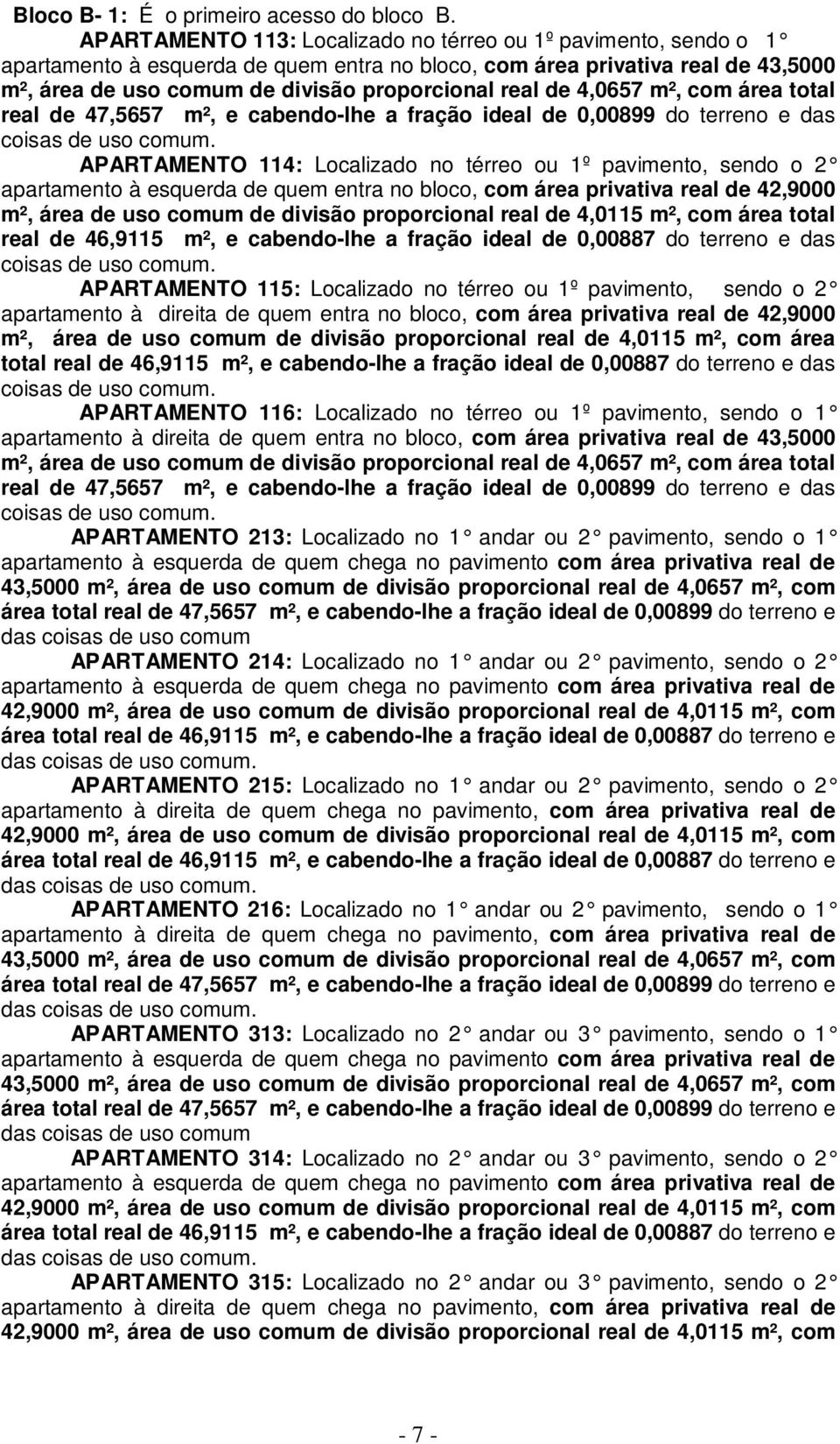 de 4,0657 m², com área total APARTAMENTO 114: Localizado no térreo ou 1º pavimento, sendo o 2 apartamento à esquerda de quem entra no bloco, com área privativa real de 42,9000 m², área de uso comum