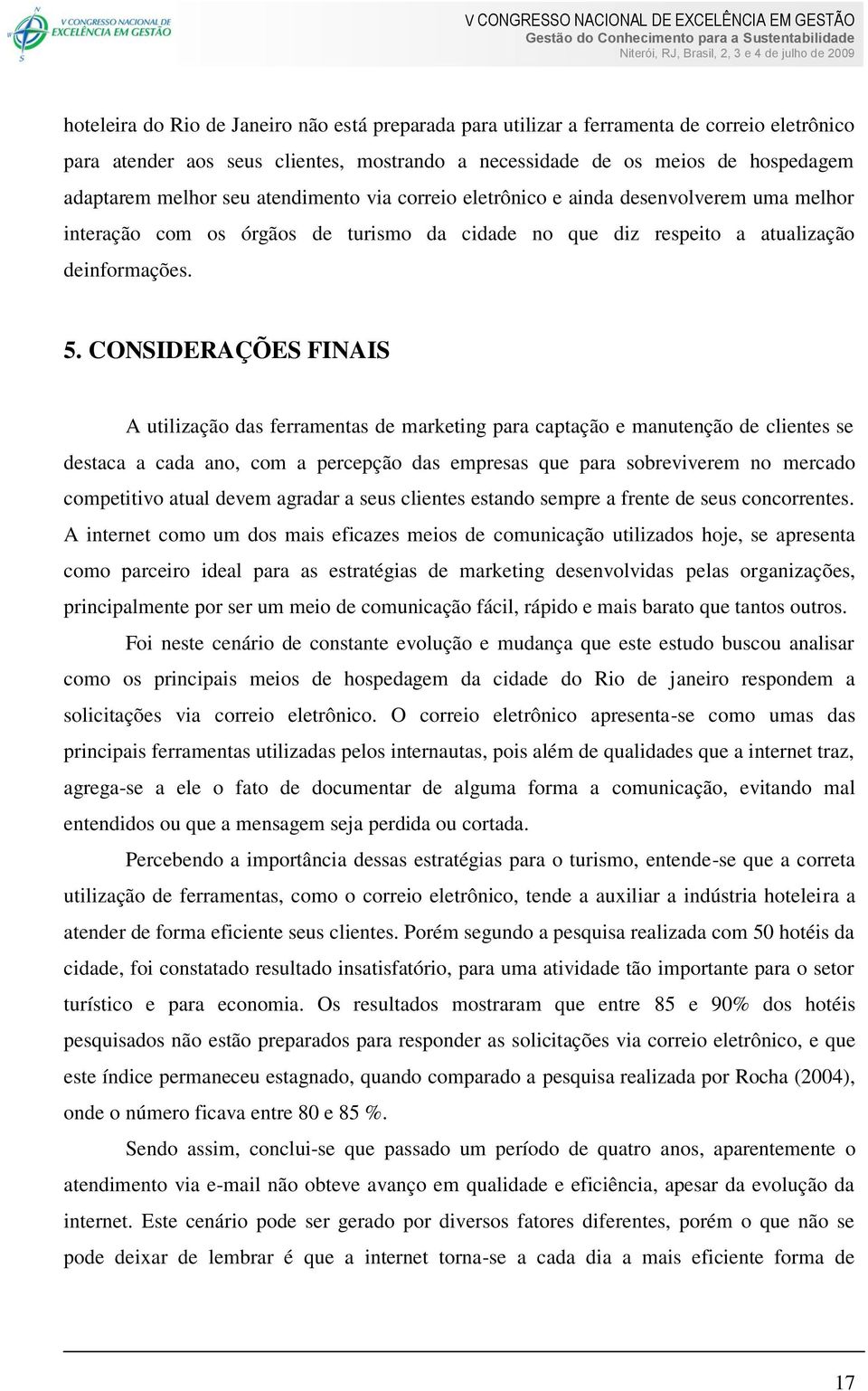 CONSIDERAÇÕES FINAIS A utilização das ferramentas de marketing para captação e manutenção de clientes se destaca a cada ano, com a percepção das empresas que para sobreviverem no mercado competitivo