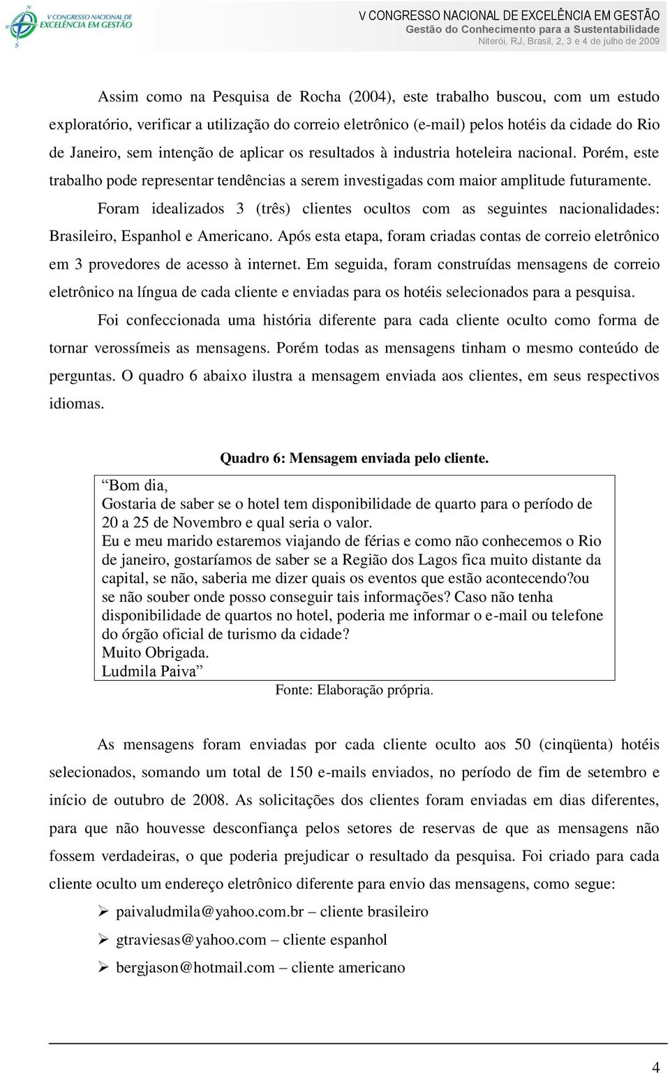 Foram idealizados 3 (três) clientes ocultos com as seguintes nacionalidades: Brasileiro, Espanhol e Americano.