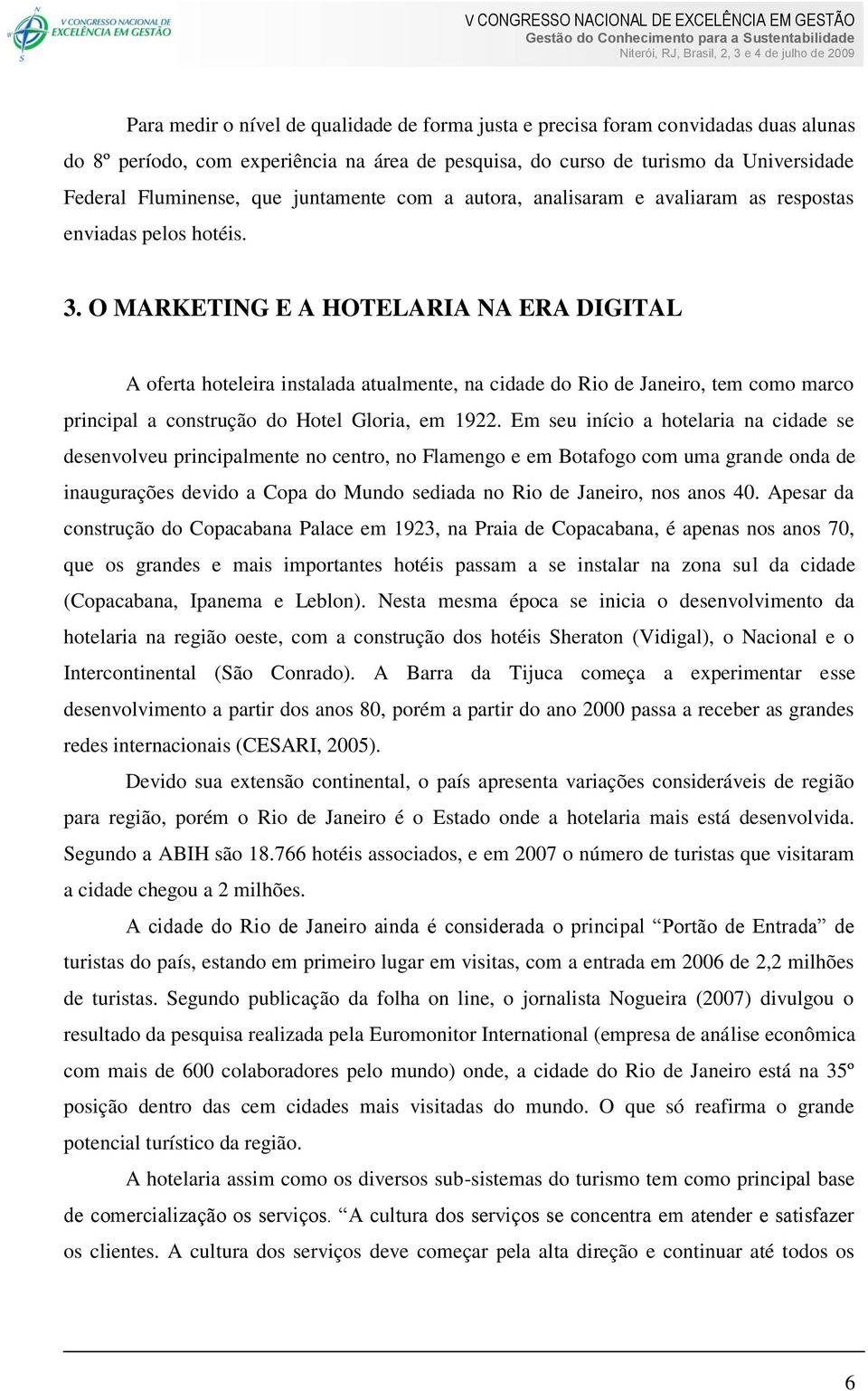 O MARKETING E A HOTELARIA NA ERA DIGITAL A oferta hoteleira instalada atualmente, na cidade do Rio de Janeiro, tem como marco principal a construção do Hotel Gloria, em 1922.