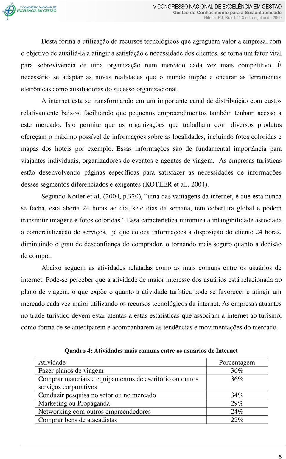 É necessário se adaptar as novas realidades que o mundo impõe e encarar as ferramentas eletrônicas como auxiliadoras do sucesso organizacional.