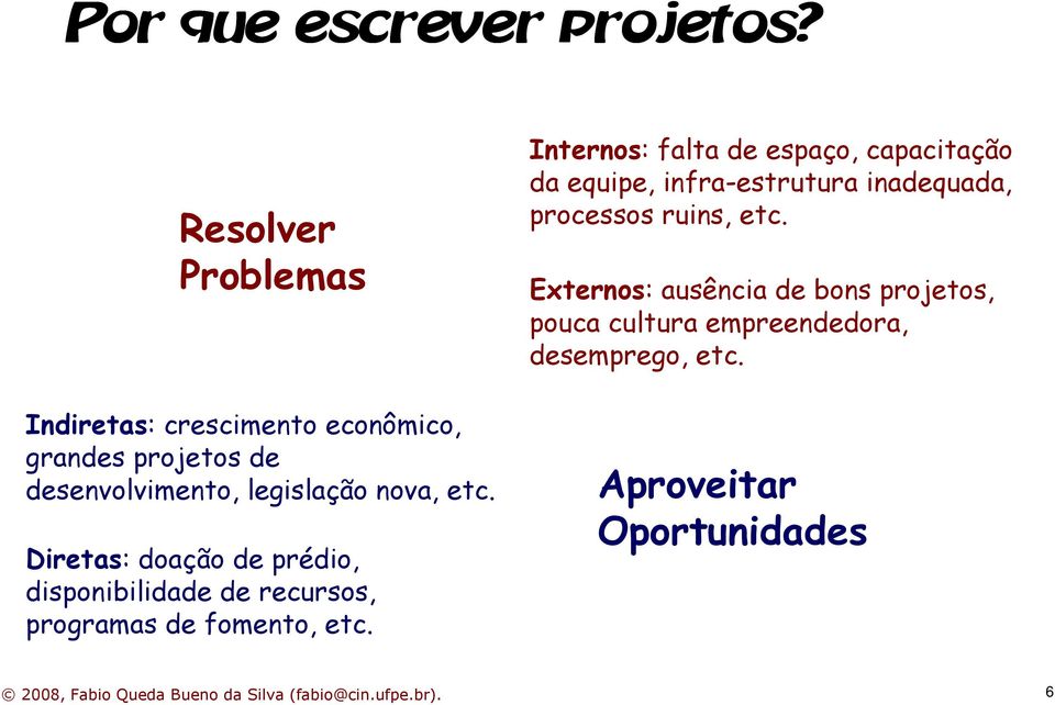 etc. Diretas: doação de prédio, disponibilidade de recursos, programas de fomento, etc.