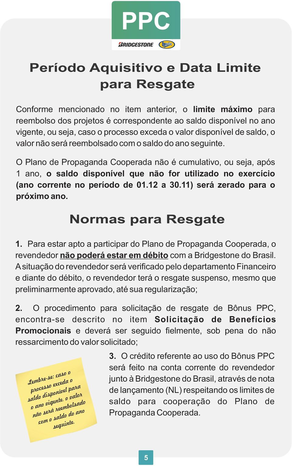 O Plano de Propaganda Cooperada não é cumulativo, ou seja, após 1 ano, o saldo disponível que não for utilizado no exercício (ano corrente no período de 01.12 a 30.11) será zerado para o próximo ano.