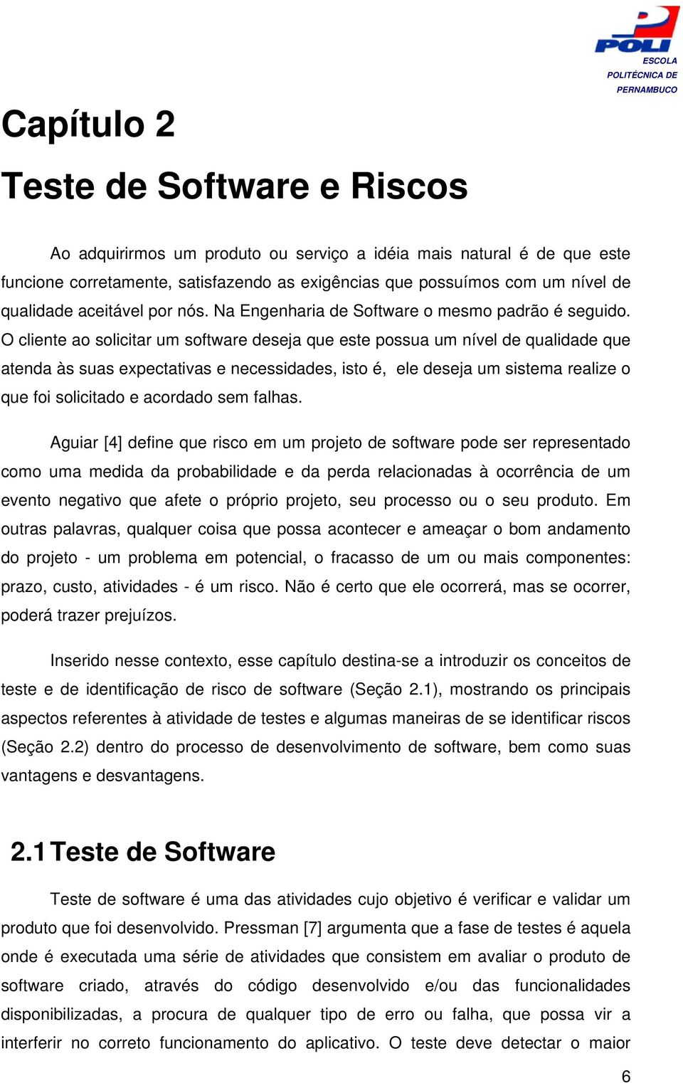 O cliente ao solicitar um software deseja que este possua um nível de qualidade que atenda às suas expectativas e necessidades, isto é, ele deseja um sistema realize o que foi solicitado e acordado