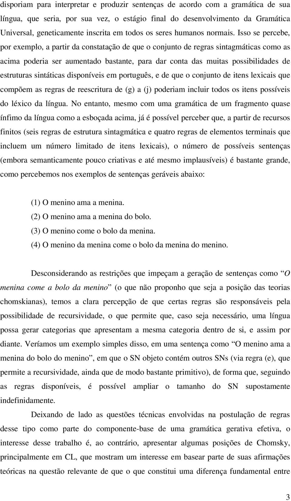 Isso se percebe, por exemplo, a partir da constatação de que o conjunto de regras sintagmáticas como as acima poderia ser aumentado bastante, para dar conta das muitas possibilidades de estruturas