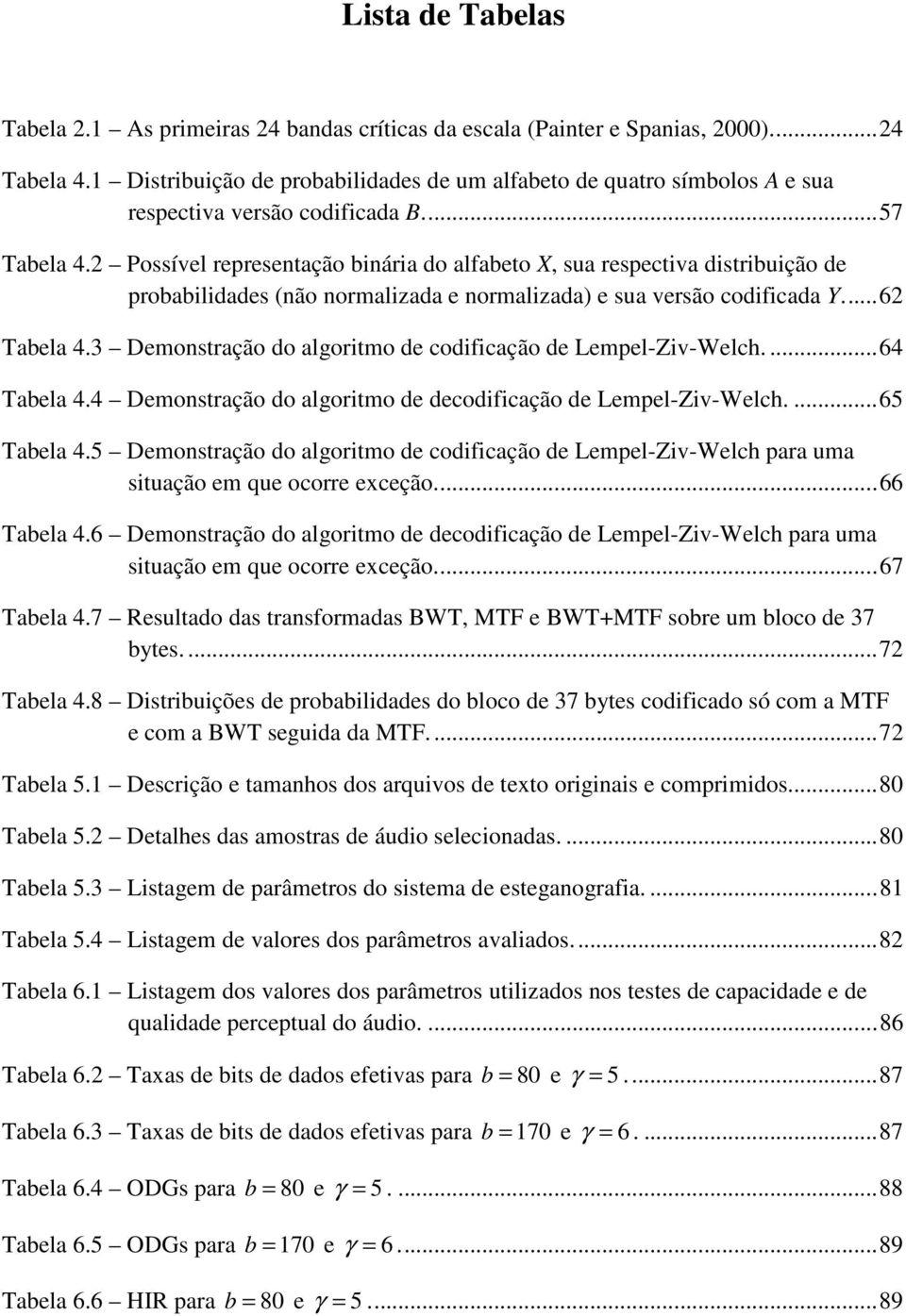 2 Possível representação binária do alfabeto X, sua respectiva distribuição de probabilidades (não normalizada e normalizada) e sua versão codificada Y...62 Tabela 4.