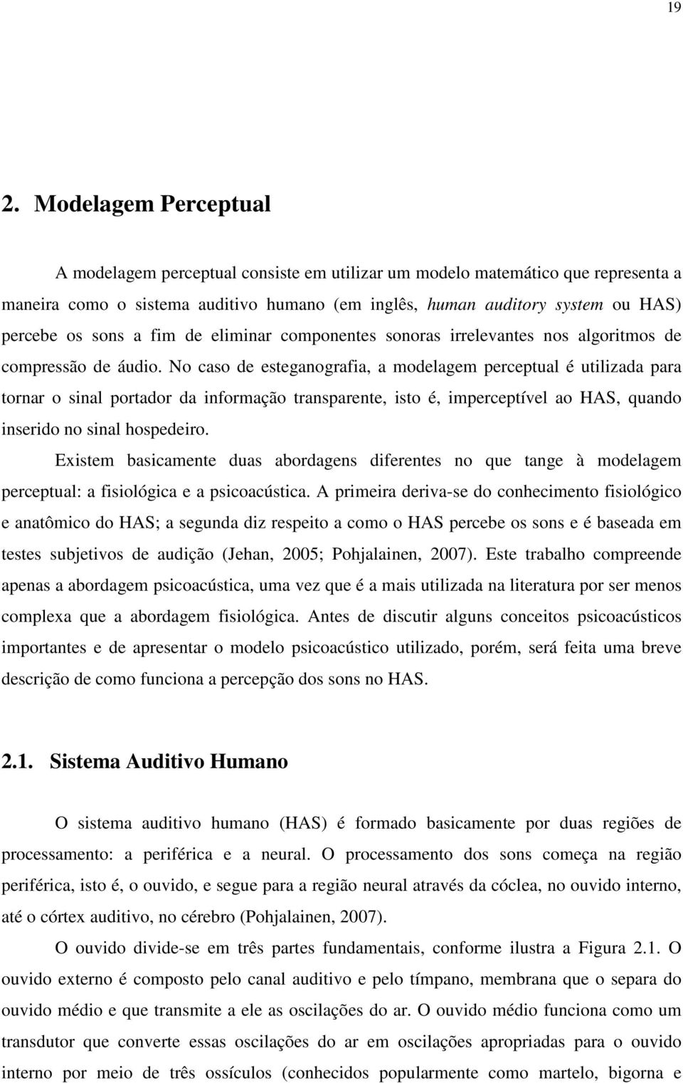 No caso de esteganografia, a modelagem perceptual é utilizada para tornar o sinal portador da informação transparente, isto é, imperceptível ao HAS, quando inserido no sinal hospedeiro.