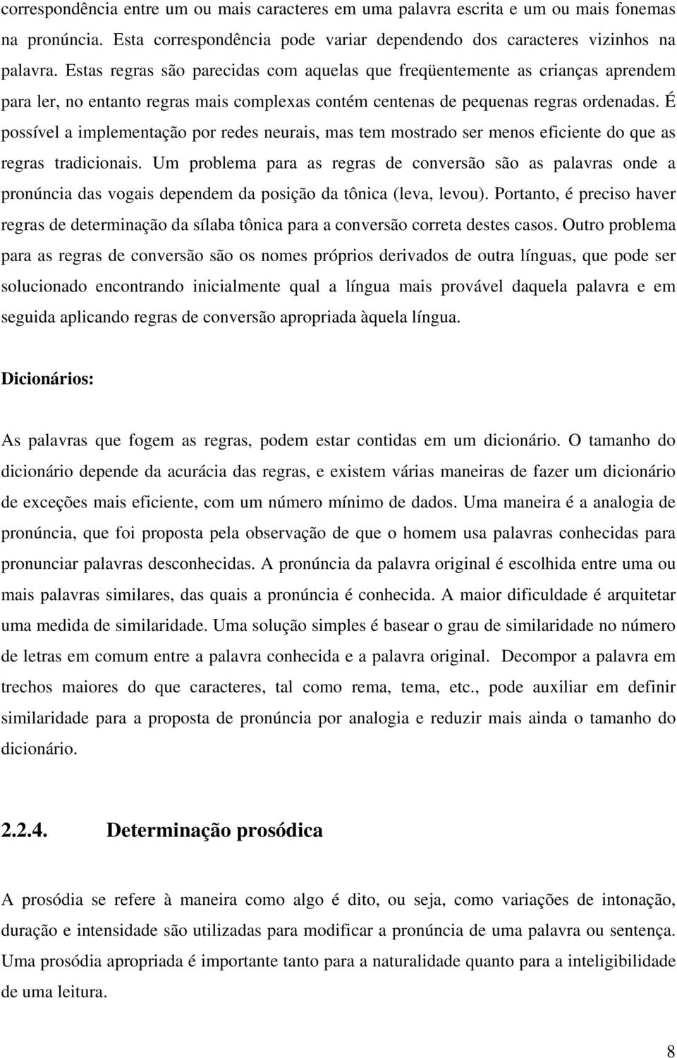 É possível a implementação por redes neurais, mas tem mostrado ser menos eficiente do que as regras tradicionais.