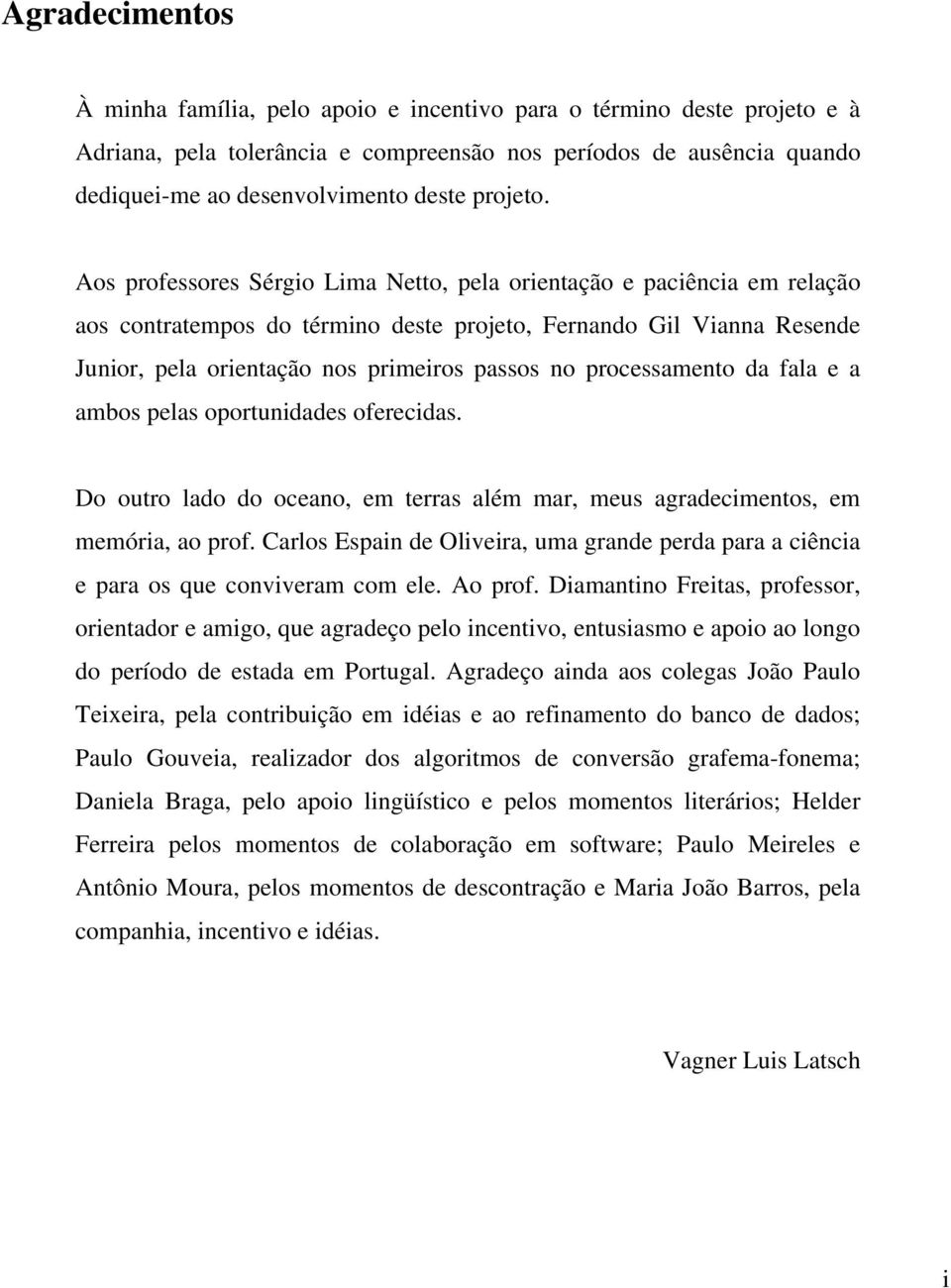 Aos professores Sérgio Lima Netto, pela orientação e paciência em relação aos contratempos do término deste projeto, Fernando Gil Vianna Resende Junior, pela orientação nos primeiros passos no