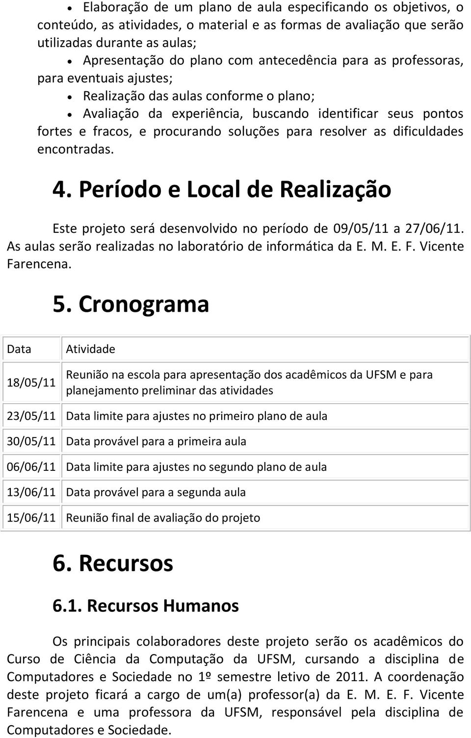 dificuldades encontradas. 4. Período e Local de Realização Este projeto será desenvolvido no período de 09/05/11 a 27/06/11. As aulas serão realizadas no laboratório de informática da E. M. E. F.