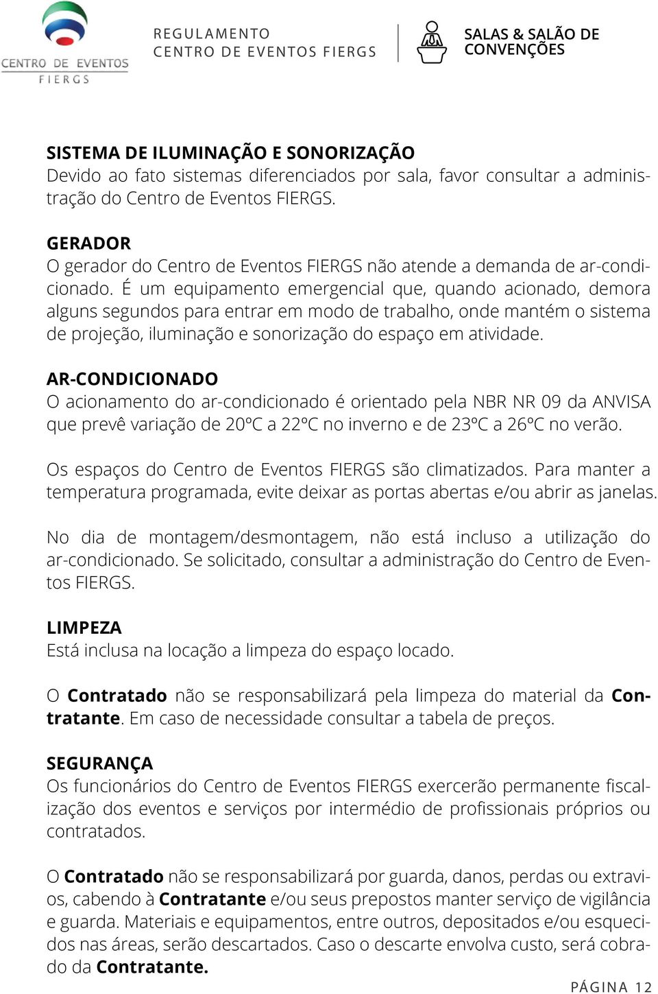 É um equipamento emergencial que, quando acionado, demora alguns segundos para entrar em modo de trabalho, onde mantém o sistema de projeção, iluminação e sonorização do espaço em atividade.