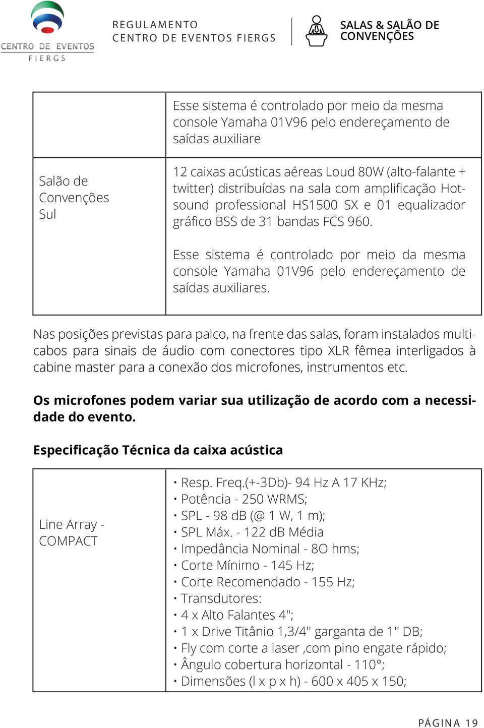 Esse sistema é controlado por meio da mesma console Yamaha 01V96 pelo endereçamento de saídas auxiliares.