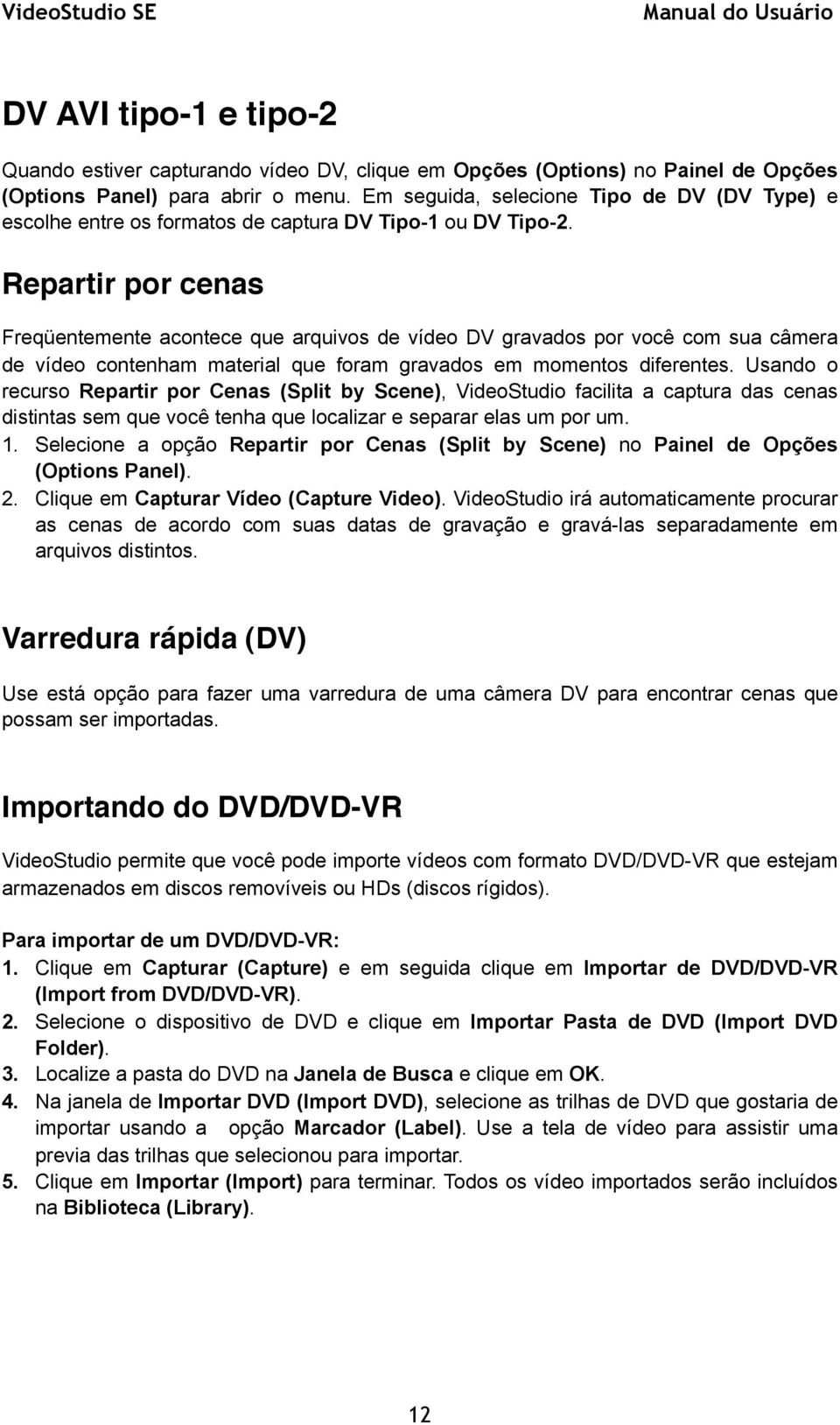 Repartir por cenas Freqüentemente acontece que arquivos de vídeo DV gravados por você com sua câmera de vídeo contenham material que foram gravados em momentos diferentes.