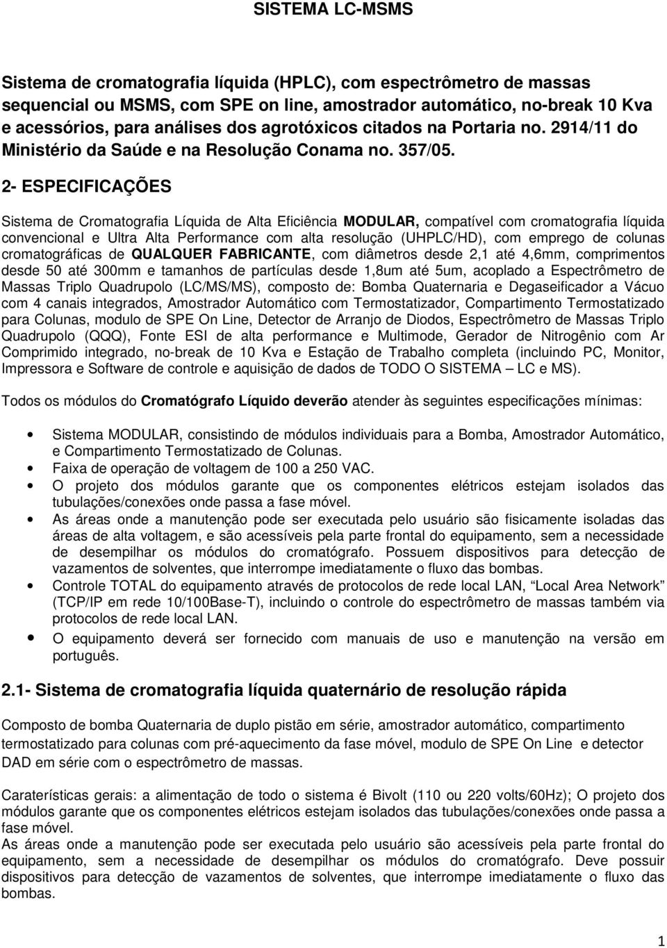 2- ESPECIFICAÇÕES Sistema de Cromatografia Líquida de Alta Eficiência MODULAR, compatível com cromatografia líquida convencional e Ultra Alta Performance com alta resolução (UHPLC/HD), com emprego de