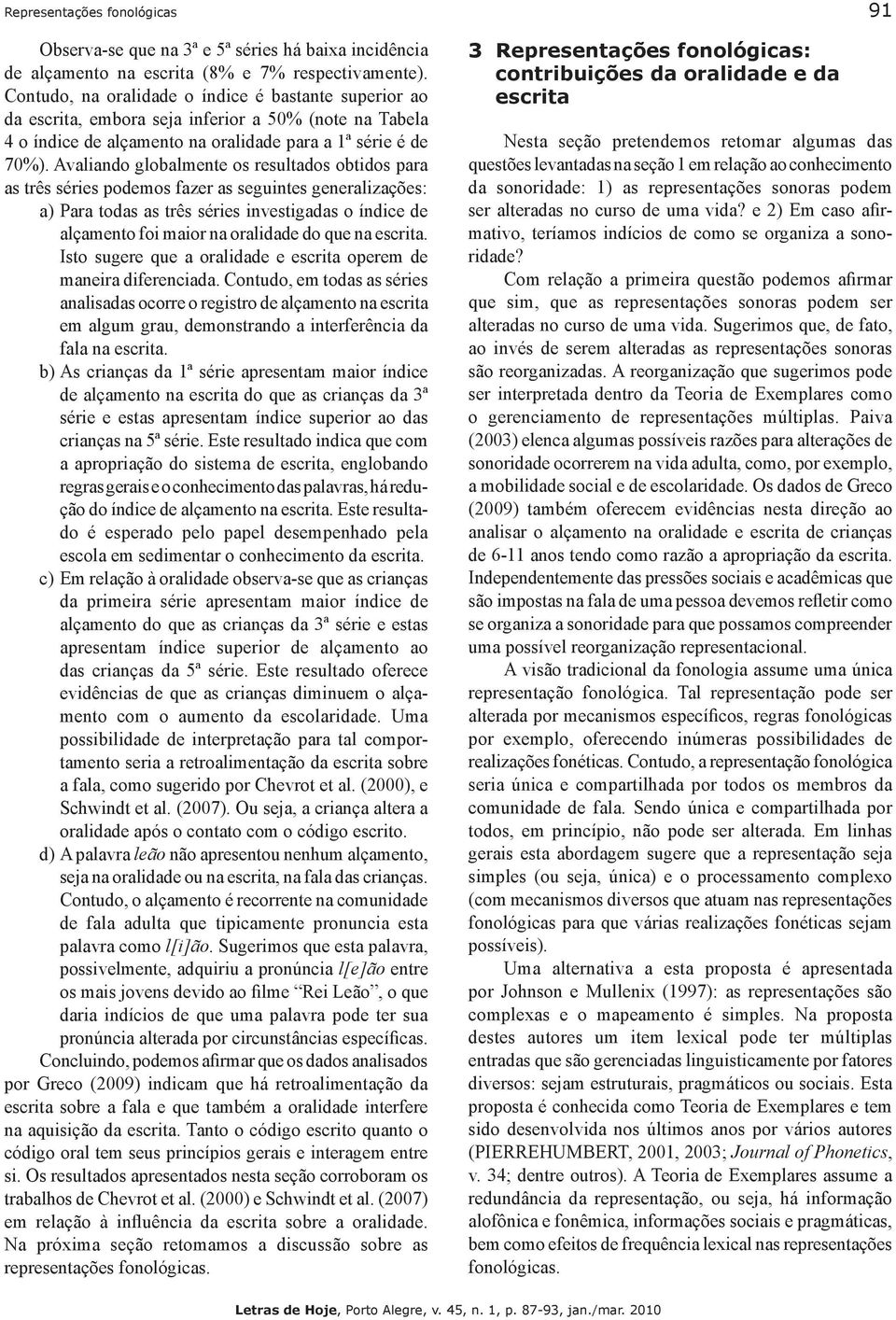 Avaliando globalmente os resultados obtidos para as três séries podemos fazer as seguintes generalizações: a) Para todas as três séries investigadas o índice de alçamento foi maior na oralidade do