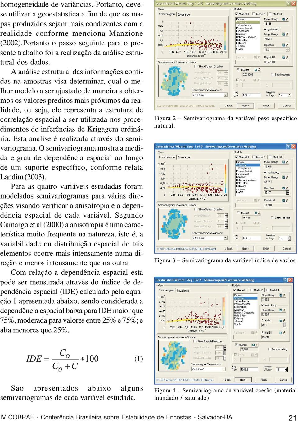 A análise estrutural das informações contidas na amostras visa determinar, qual o melhor modelo a ser ajustado de maneira a obtermos os valores preditos mais próximos da realidade, ou seja, ele