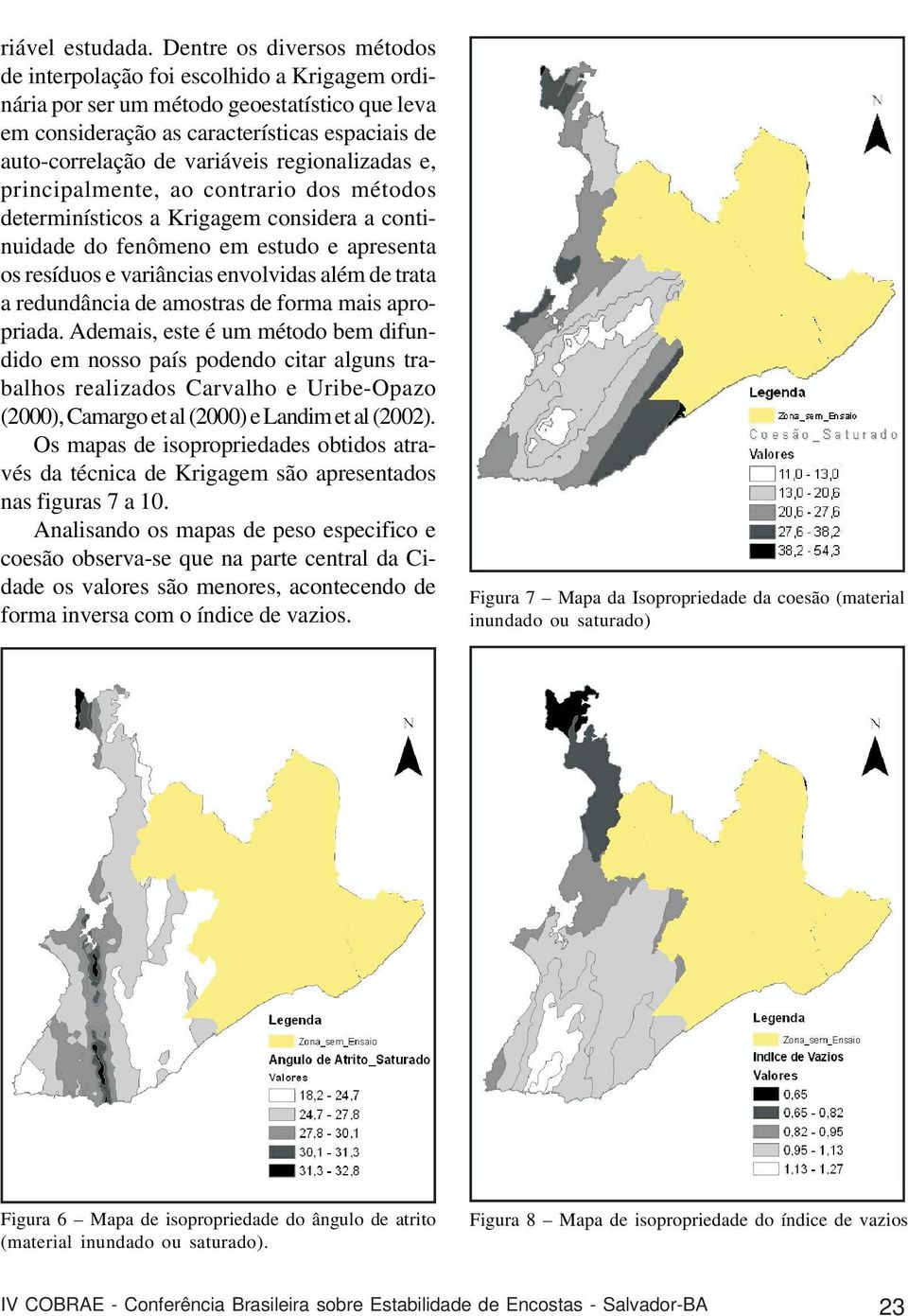 regionalizadas e, principalmente, ao contrario dos métodos determinísticos a Krigagem considera a continuidade do fenômeno em estudo e apresenta os resíduos e variâncias envolvidas além de trata a