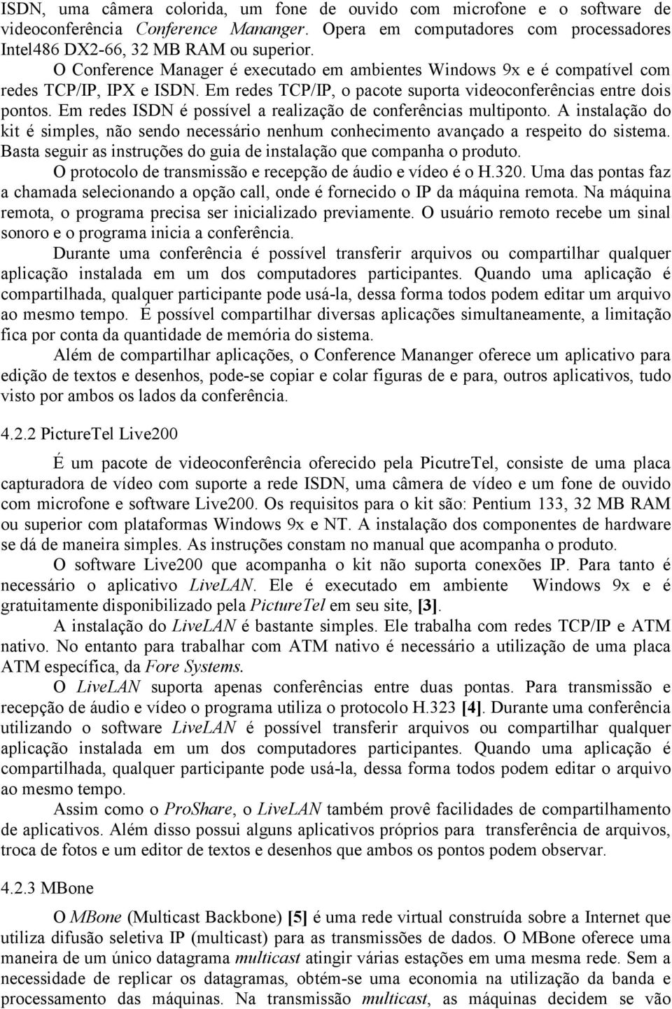 Em redes ISDN é possível a realização de conferências multiponto. A instalação do kit é simples, não sendo necessário nenhum conhecimento avançado a respeito do sistema.