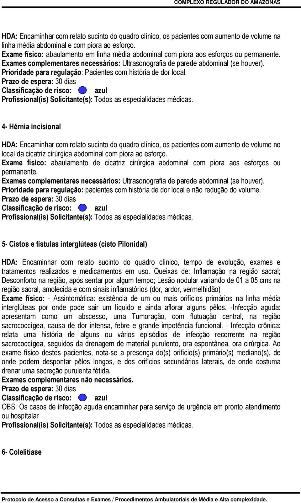 Prioridade para regulação: Pacientes com história de dor local. Prazo de espera: 30 dias Classificação de risco: azul Profissional(is) Solicitante(s): Todos as especialidades médicas.