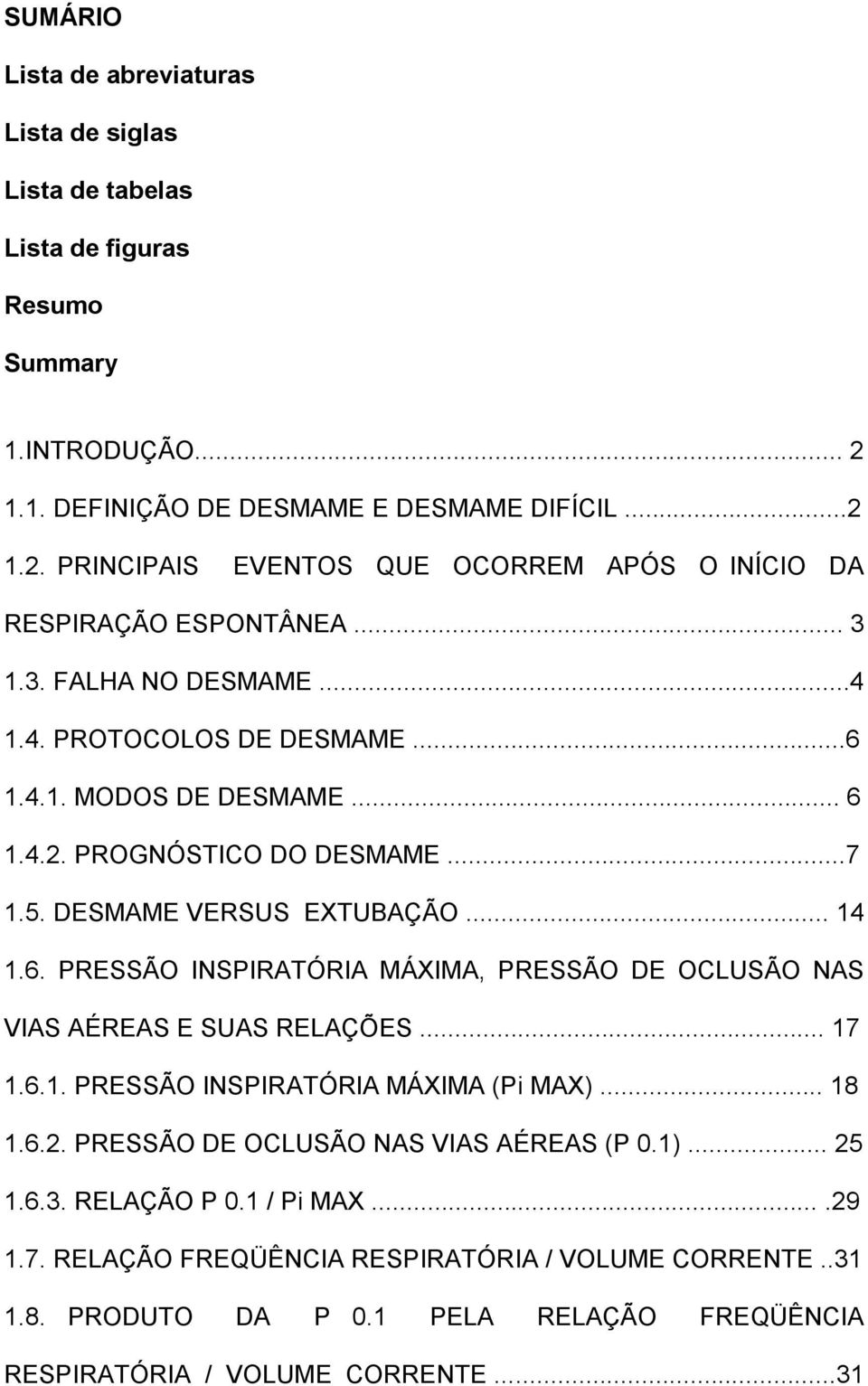 .. 17 1.6.1. PRESSÃO INSPIRATÓRIA MÁXIMA (Pi MAX)... 18 1.6.2. PRESSÃO DE OCLUSÃO NAS VIAS AÉREAS (P 0.1)... 25 1.6.3. RELAÇÃO P 0.1 / Pi MAX....29 1.7. RELAÇÃO FREQÜÊNCIA RESPIRATÓRIA / VOLUME CORRENTE.