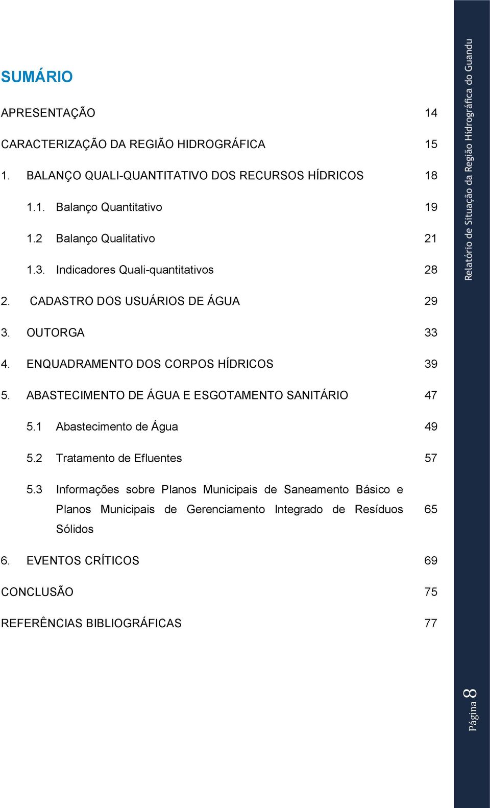 ENQUADRAMENTO DOS CORPOS HÍDRICOS 39 5. ABASTECIMENTO DE ÁGUA E ESGOTAMENTO SANITÁRIO 47 5.1 Abastecimento de Água 49 5.2 Tratamento de Efluentes 57 5.