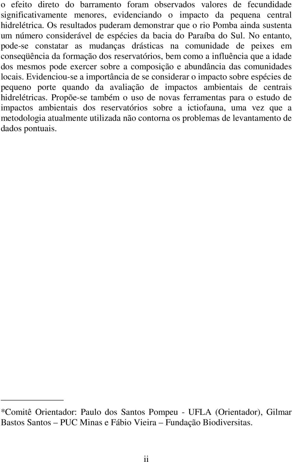 No entanto, pode-se constatar as mudanças drásticas na comunidade de peixes em conseqüência da formação dos reservatórios, bem como a influência que a idade dos mesmos pode exercer sobre a composição