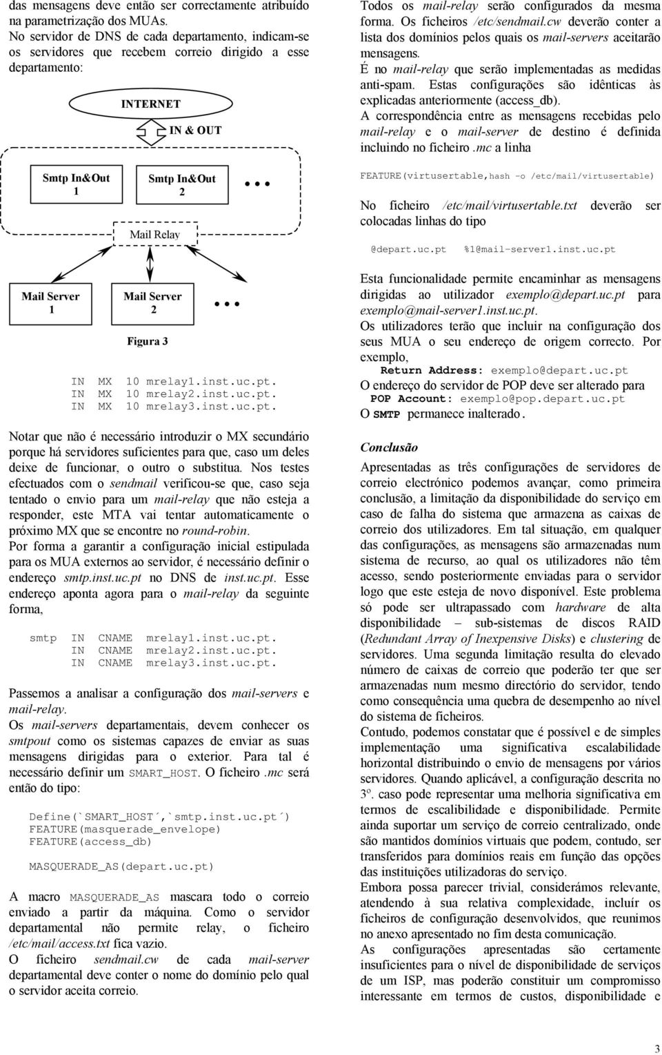 mrelay1.inst.uc.pt. IN MX 10 mrelay2.inst.uc.pt. IN MX 10 mrelay3.inst.uc.pt. Notar que não é necessário introduzir o MX secundário porque há servidores suficientes para que, caso um deles deixe de funcionar, o outro o substitua.