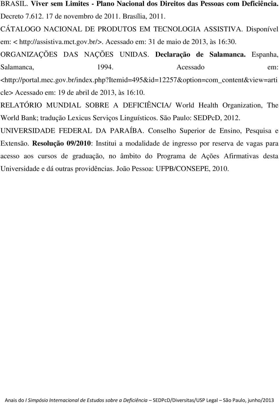 Acessado em: <http://portal.mec.gov.br/index.php?itemid=495&id=12257&option=com_content&view=arti cle> Acessado em: 19 de abril de 2013, às 16:10.