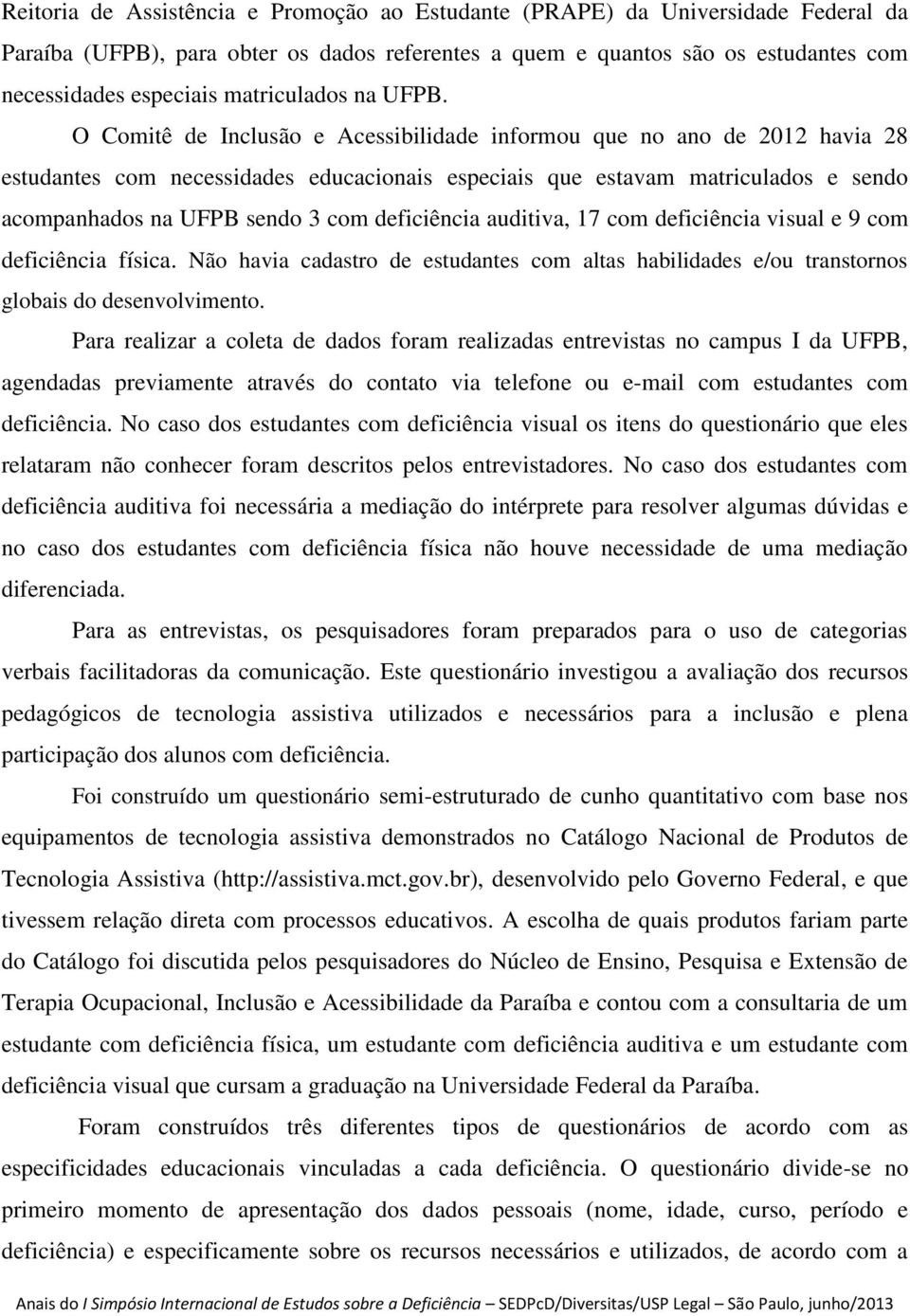 O Comitê de Inclusão e Acessibilidade informou que no ano de 2012 havia 28 estudantes com necessidades educacionais especiais que estavam matriculados e sendo acompanhados na UFPB sendo 3 com