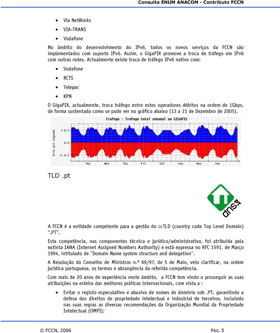 Actualmente existe troca de tráfego IPv6 nativo com: Vodafone RCTS Telepac KPN O GigaPIX, actualmente, troca tráfego entre estes operadores débitos na ordem de 1Gbps, de forma sustentada como se pode