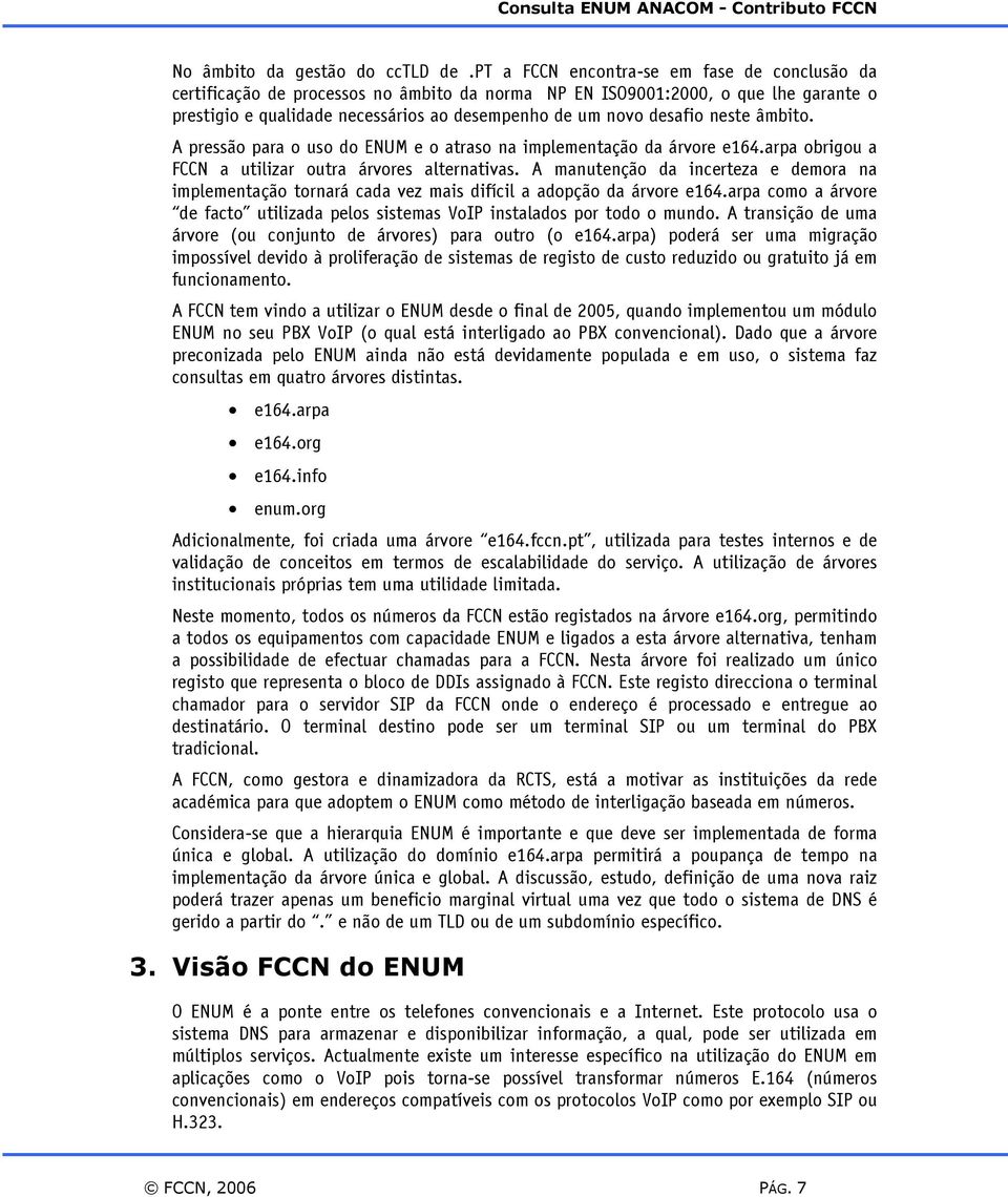 neste âmbito. A pressão para o uso do ENUM e o atraso na implementação da árvore e164.arpa obrigou a FCCN a utilizar outra árvores alternativas.