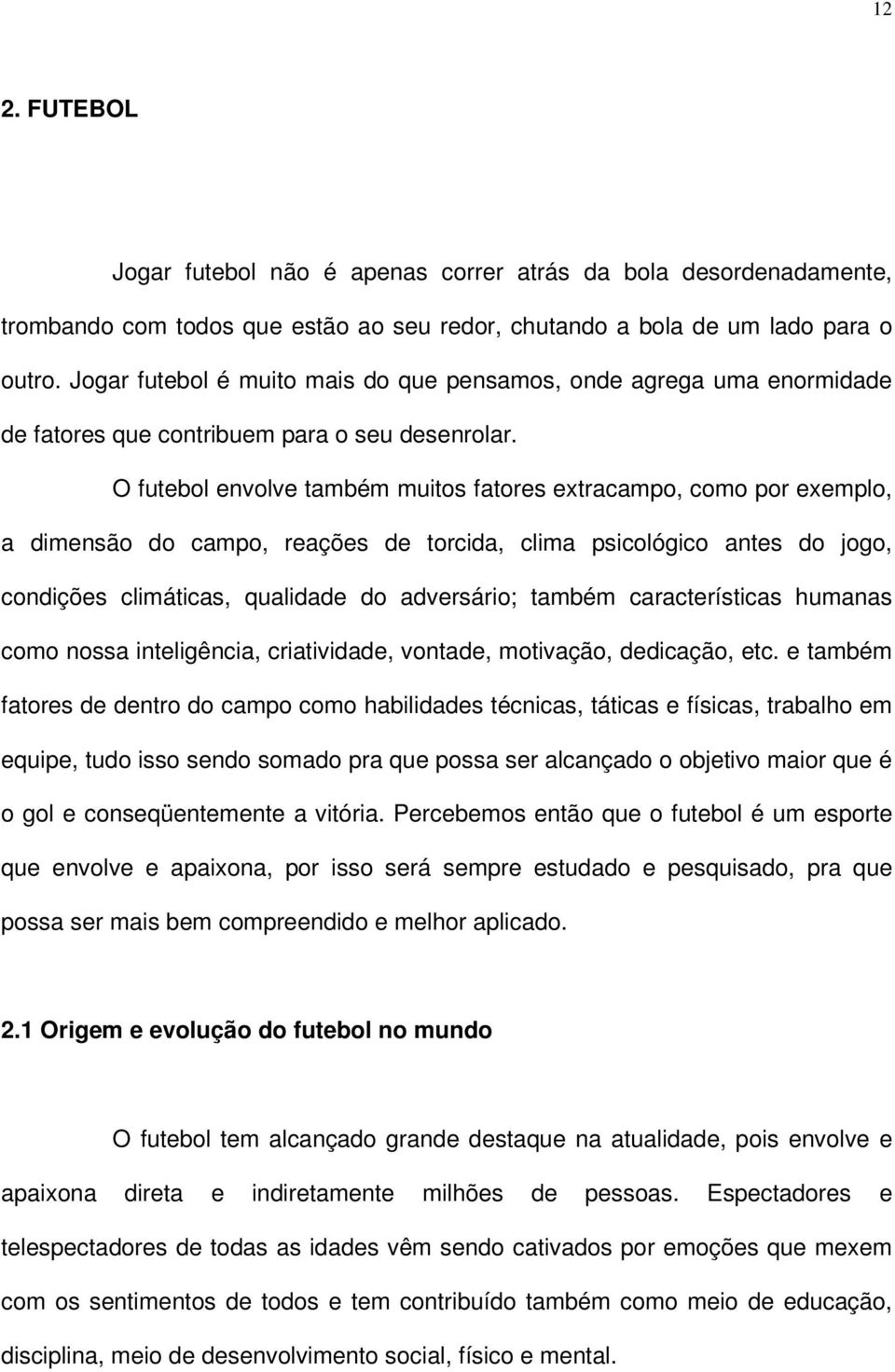 O futebol envolve também muitos fatores extracampo, como por exemplo, a dimensão do campo, reações de torcida, clima psicológico antes do jogo, condições climáticas, qualidade do adversário; também